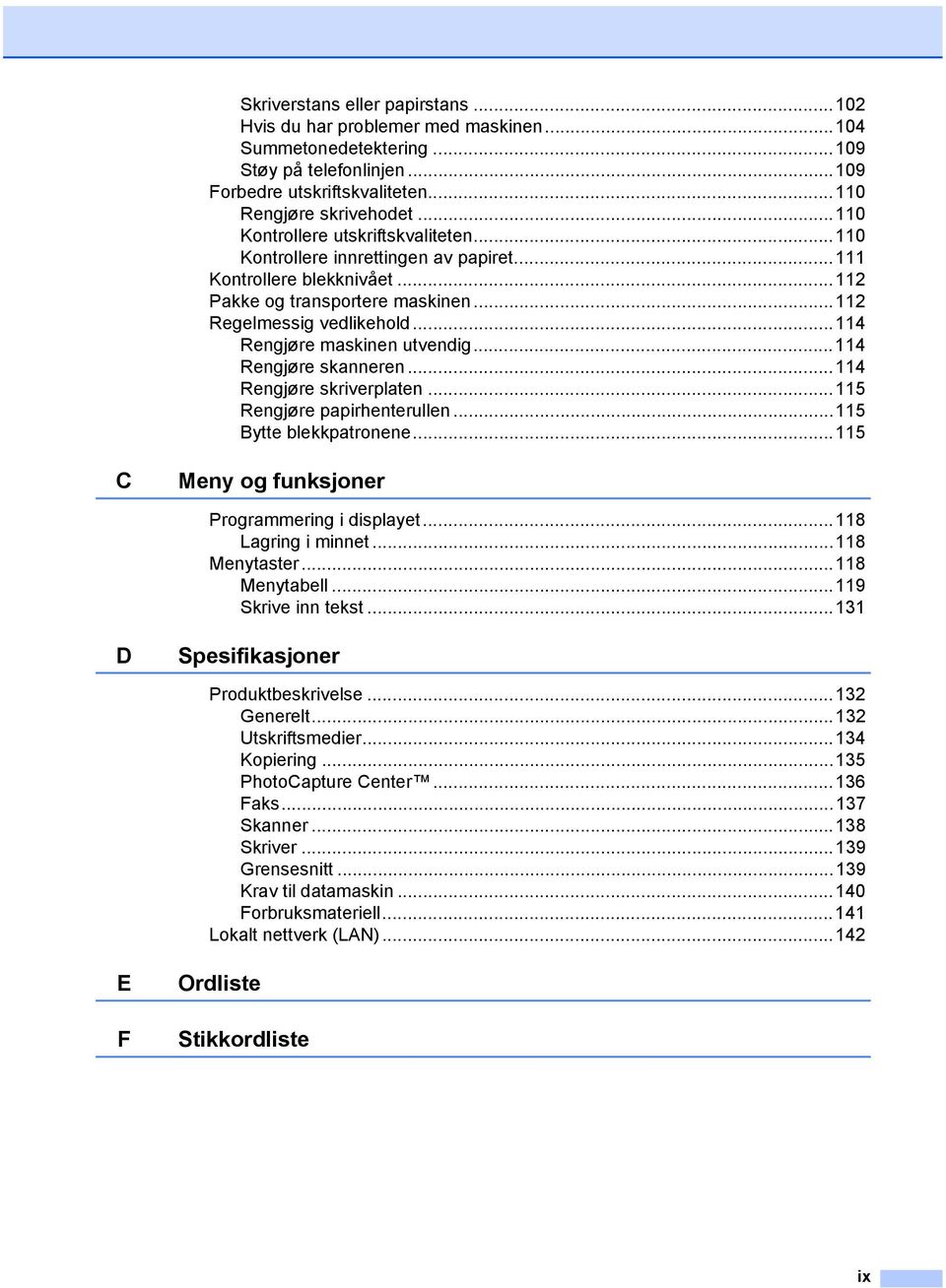 ..114 Rengjøre maskinen utvendig...114 Rengjøre skanneren...114 Rengjøre skriverplaten...115 Rengjøre papirhenterullen...115 Bytte blekkpatronene...115 C Meny og funksjoner Programmering i displayet.