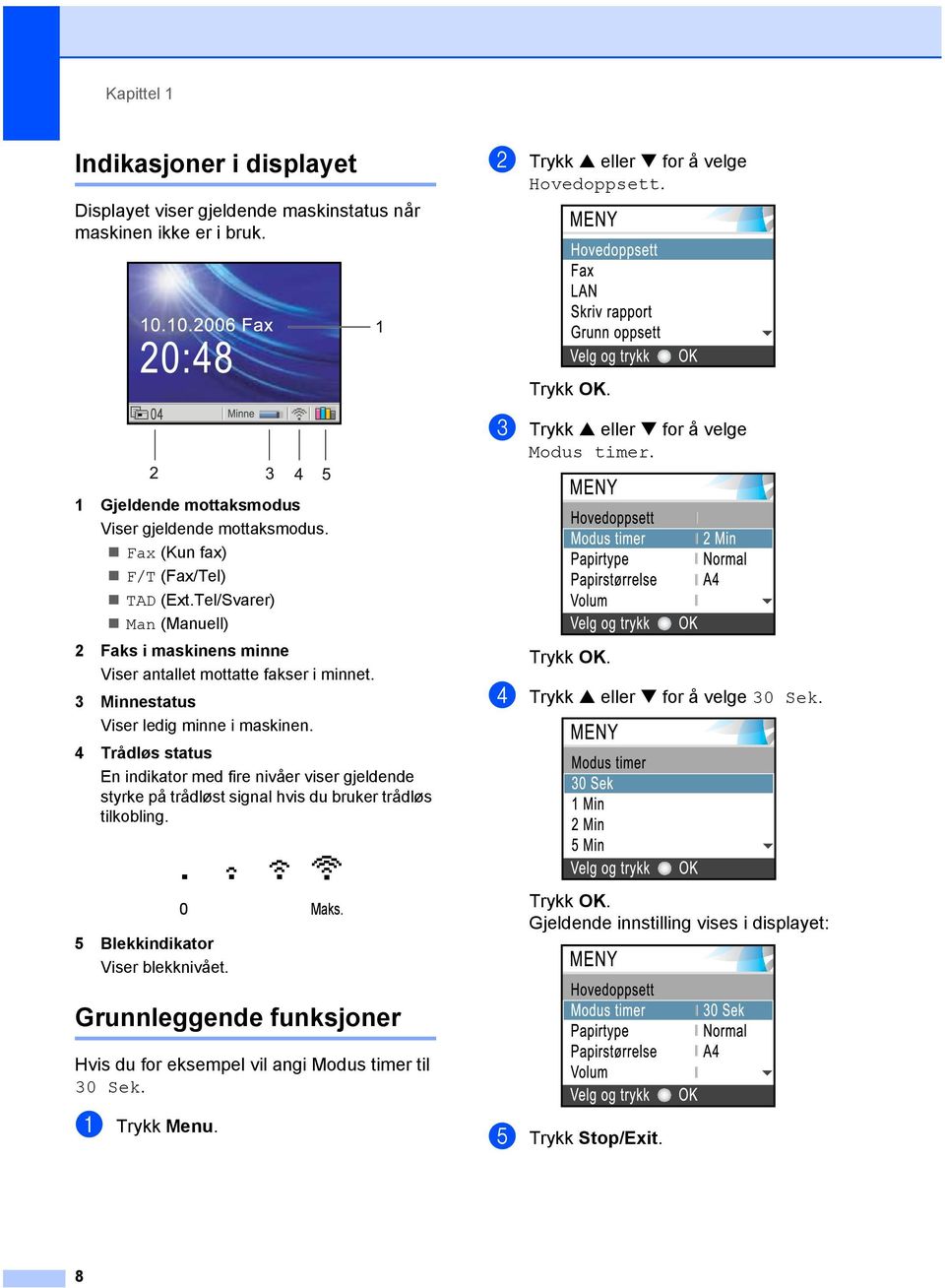 3 Minnestatus Viser ledig minne i maskinen. 4 Trådløs status En indikator med fire nivåer viser gjeldende styrke på trådløst signal hvis du bruker trådløs tilkobling.