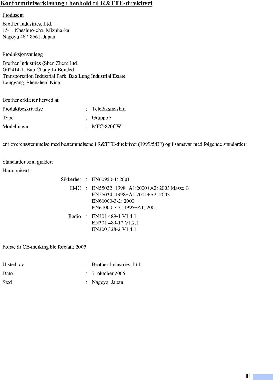 Modellnavn : MFC-820CW er i overensstemmelse med bestemmelsene i R&TTE-direktivet (1999/5/EF) og i samsvar med følgende standarder: Standarder som gjelder: Harmonisert : Sikkerhet : EN60950-1: 2001
