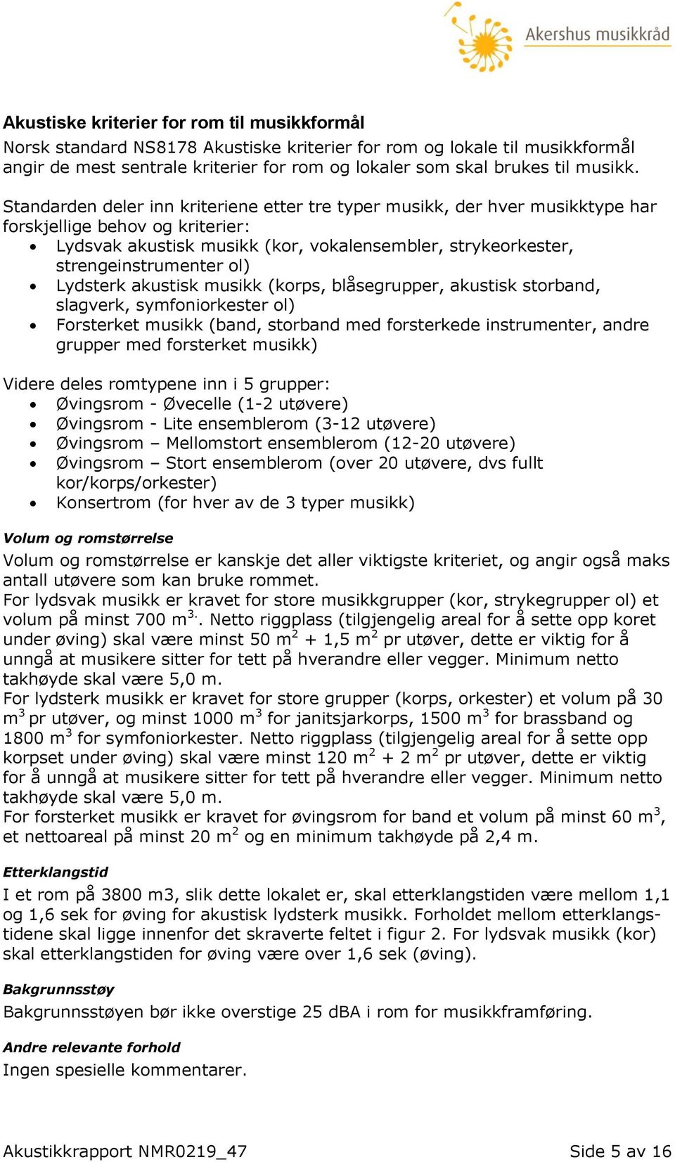 Standarden deler inn kriteriene etter tre typer musikk, der hver musikktype har forskjellige behov og kriterier: Lydsvak akustisk musikk (kor, vokalensembler, strykeorkester, strengeinstrumenter ol)