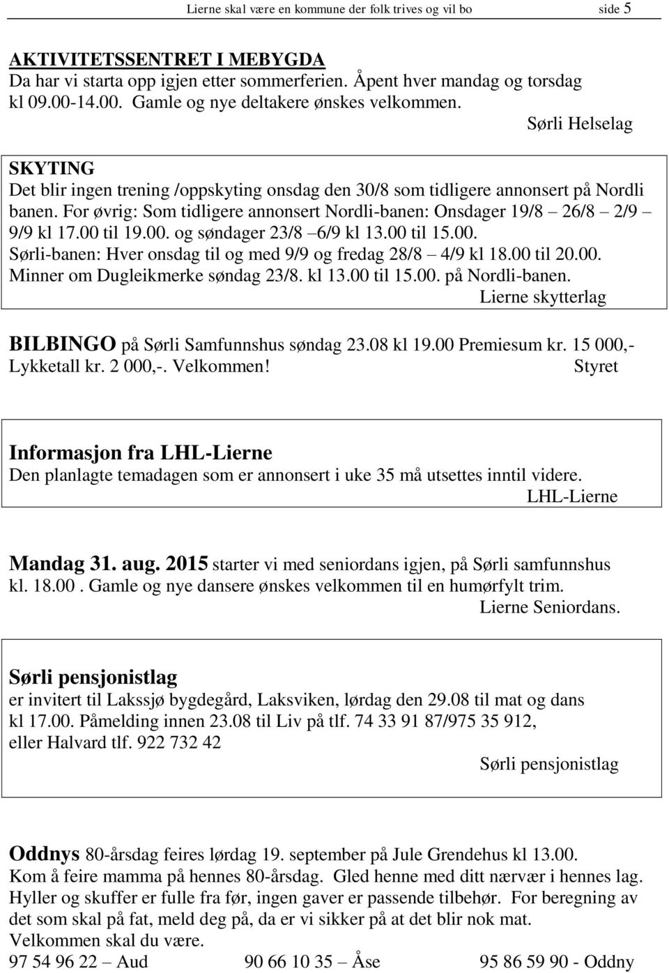 For øvrig: Som tidligere annonsert Nordli-banen: Onsdager 19/8 26/8 2/9 9/9 kl 17.00 til 19.00. og søndager 23/8 6/9 kl 13.00 til 15.00. Sørli-banen: Hver onsdag til og med 9/9 og fredag 28/8 4/9 kl 18.