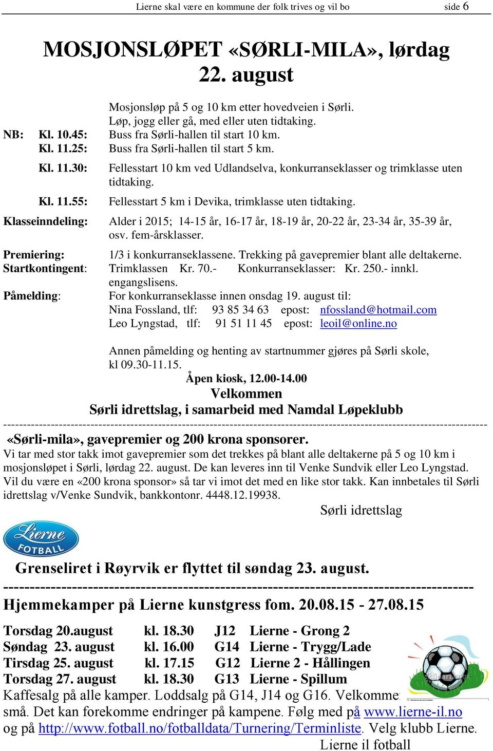 25: Buss fra Sørli-hallen til start 5 km. Kl. 11.30: Kl. 11.55: Klasseinndeling: Fellesstart 10 km ved Udlandselva, konkurranseklasser og trimklasse uten tidtaking.