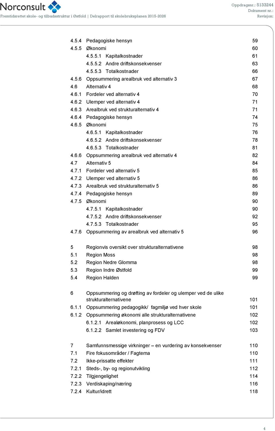 6.5.2 Andre driftskonsekvenser 78 4.6.5.3 Totalkostnader 81 4.6.6 Oppsummering arealbruk ved alternativ 4 82 4.7 Alternativ 5 84 4.7.1 Fordeler ved alternativ 5 85 4.7.2 Ulemper ved alternativ 5 86 4.