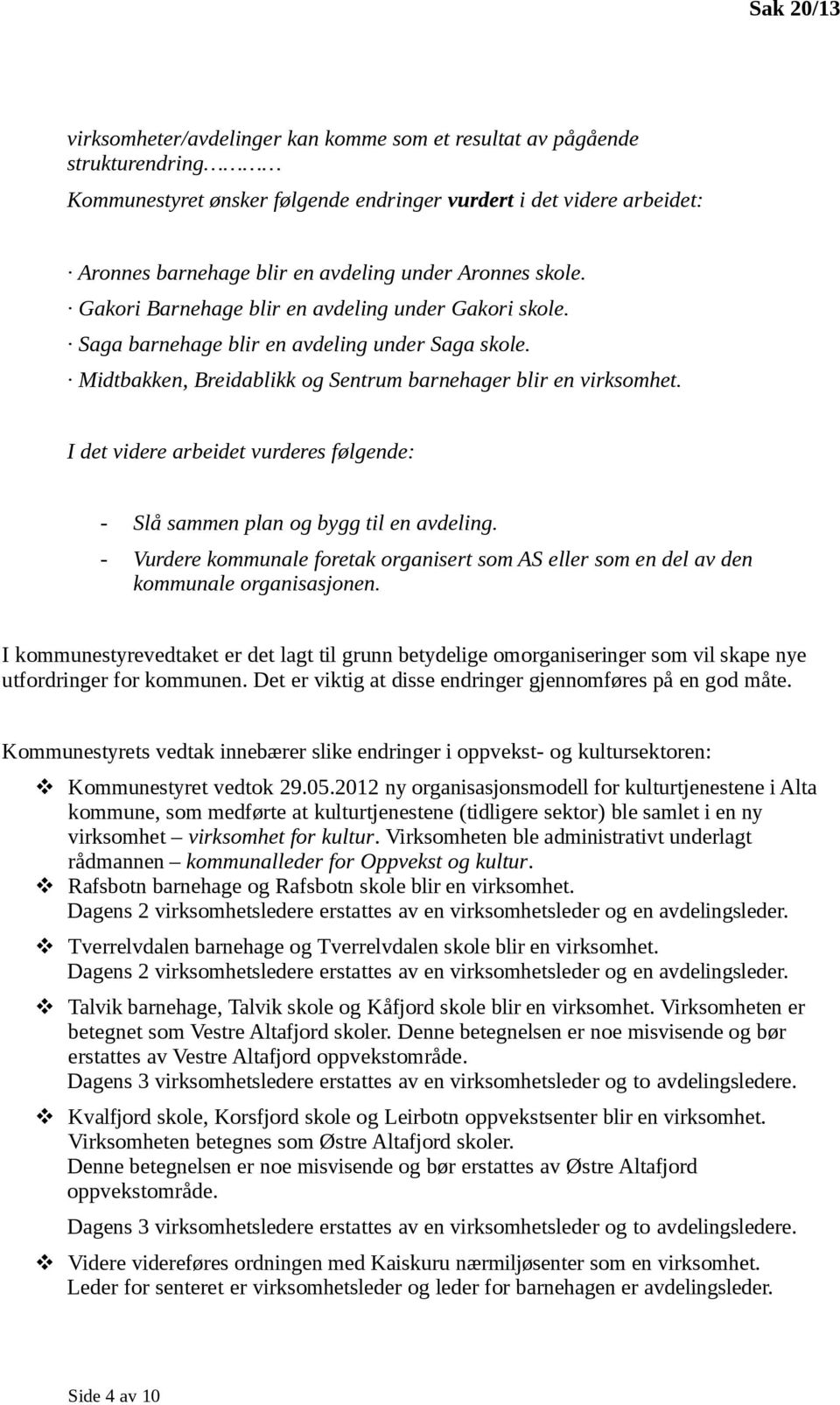 I det videre arbeidet vurderes følgende: - Slå sammen plan og bygg til en avdeling. - Vurdere kommunale foretak organisert som AS eller som en del av den kommunale organisasjonen.