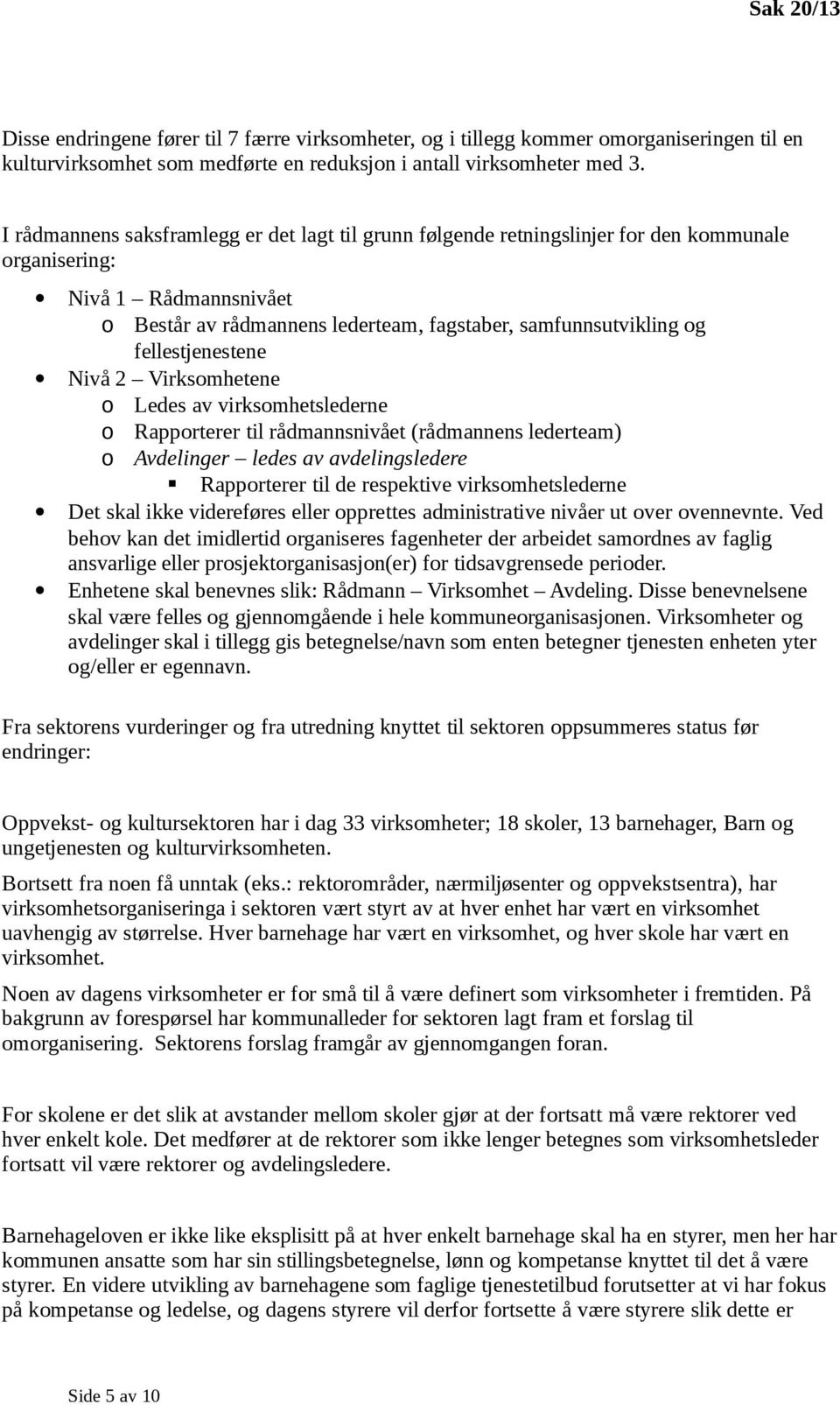 fellestjenestene Nivå 2 Virksomhetene o Ledes av virksomhetslederne o Rapporterer til rådmannsnivået (rådmannens lederteam) o Avdelinger ledes av avdelingsledere Rapporterer til de respektive