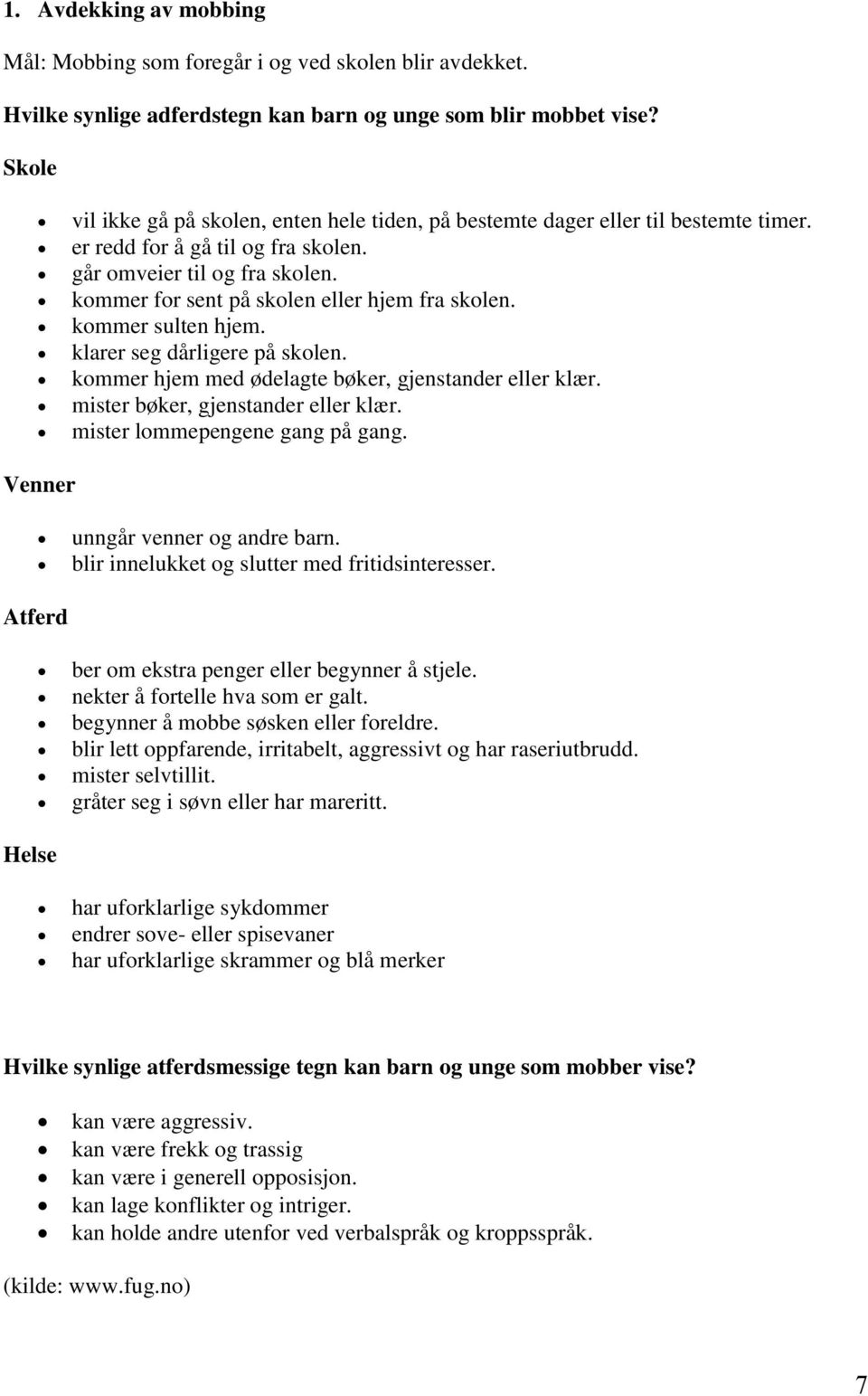 kommer for sent på skolen eller hjem fra skolen. kommer sulten hjem. klarer seg dårligere på skolen. kommer hjem med ødelagte bøker, gjenstander eller klær. mister bøker, gjenstander eller klær.