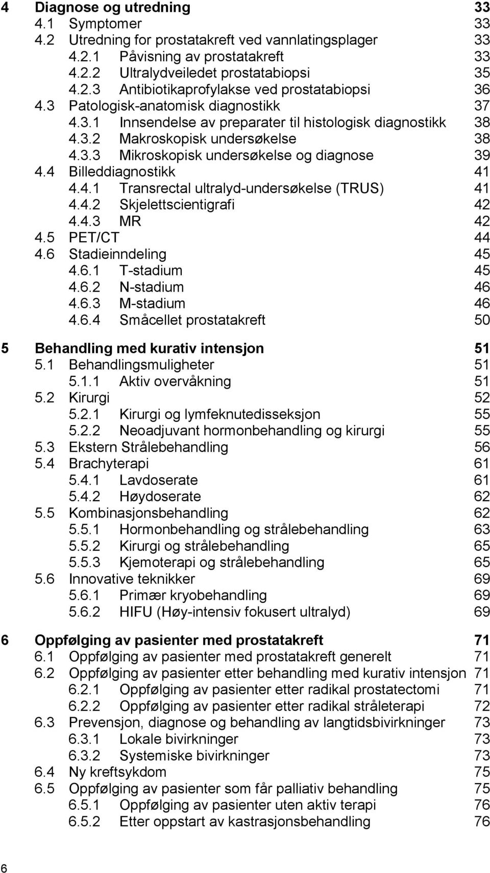 4 Billeddiagnostikk 41 4.4.1 Transrectal ultralyd-undersøkelse (TRUS) 41 4.4.2 Skjelettscientigrafi 42 4.4.3 MR 42 4.5 PET/CT 44 4.6 Stadieinndeling 45 4.6.1 T-stadium 45 4.6.2 N-stadium 46 4.6.3 M-stadium 46 4.