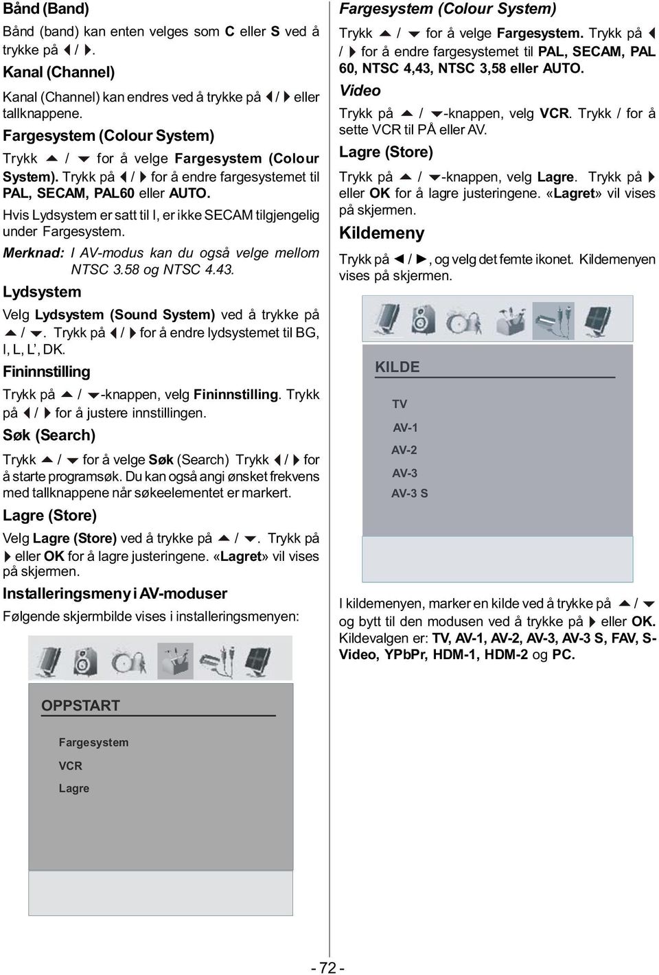 Hvis Lydsystem er satt til I, er ikke SECAM tilgjengelig under Fargesystem. Merknad: I AV-modus kan du også velge mellom NTSC 3.58 og NTSC 4.43.