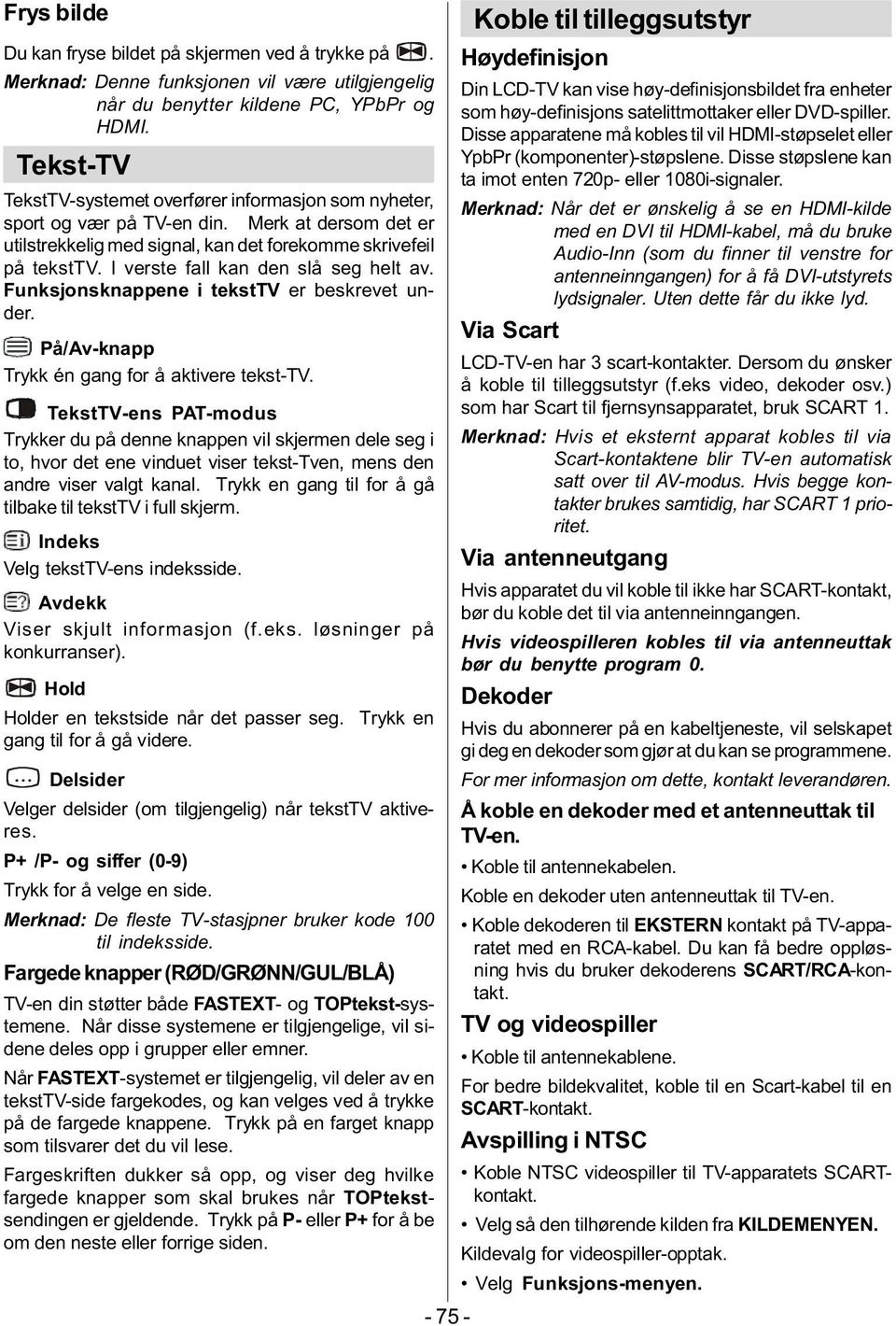 I verste fall kan den slå seg helt av. Funksjonsknappene i teksttv er beskrevet under. På/Av-knapp Trykk én gang for å aktivere tekst-tv.