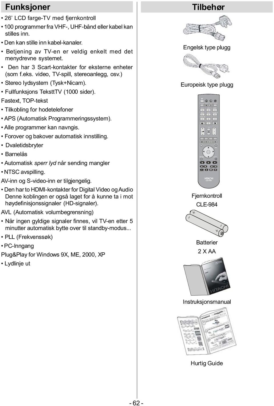 Fullfunksjons TeksttTV (1000 sider). Fastext, TP-tekst Tilkobling for hodetelefoner APS (Automatisk Programmeringssystem). Alle programmer kan navngis. Forover og bakover automatisk innstilling.