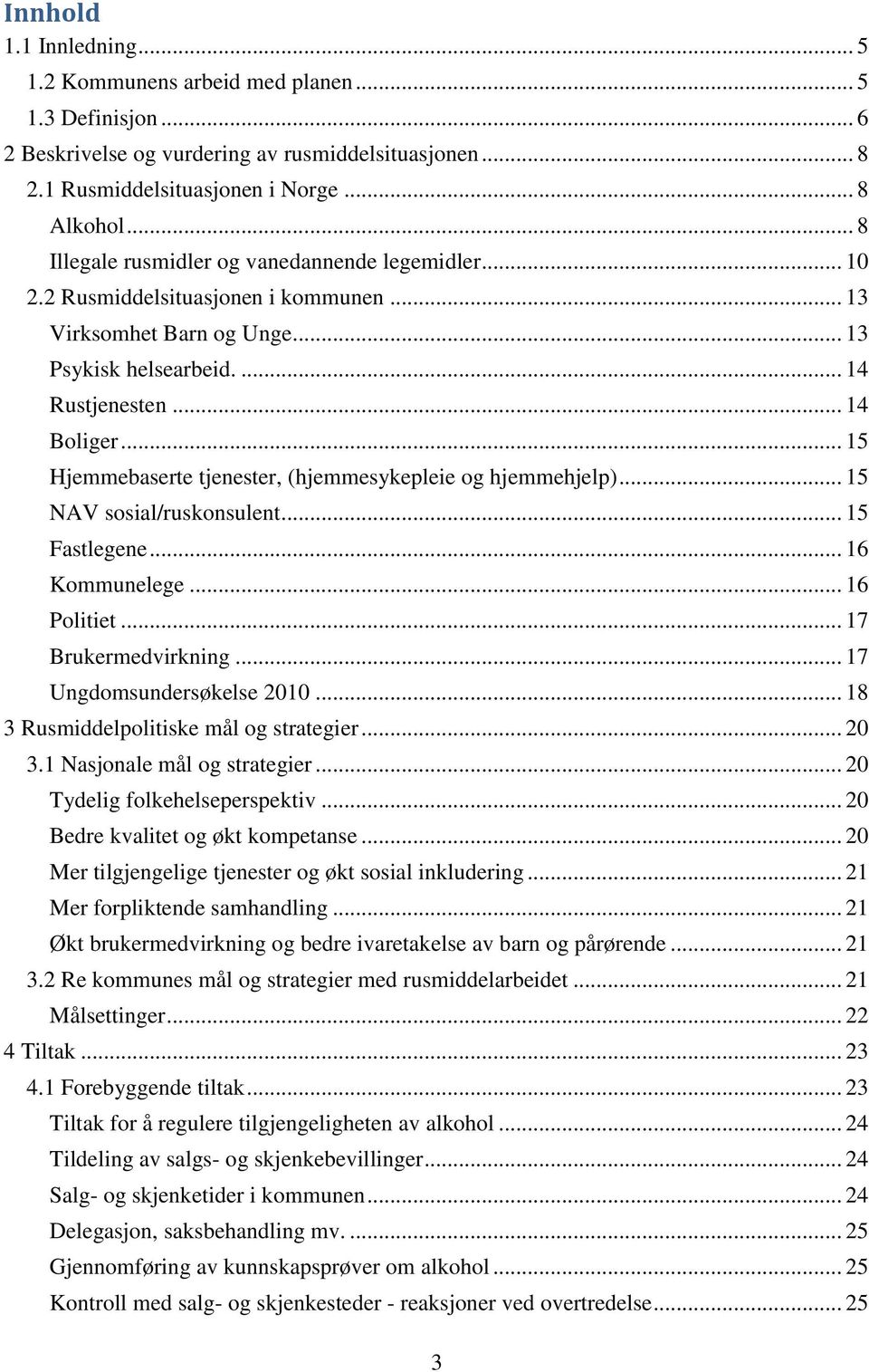 .. 15 Hjemmebaserte tjenester, (hjemmesykepleie og hjemmehjelp)... 15 NAV sosial/ruskonsulent... 15 Fastlegene... 16 Kommunelege... 16 Politiet... 17 Brukermedvirkning... 17 Ungdomsundersøkelse 2010.