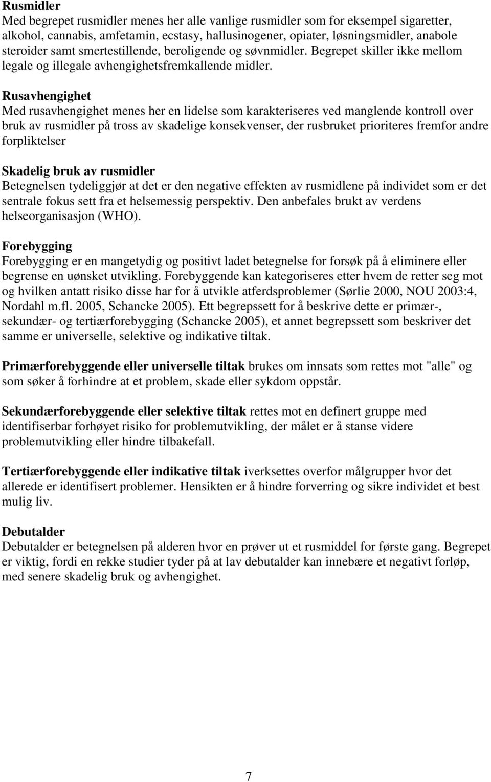 Rusavhengighet Med rusavhengighet menes her en lidelse som karakteriseres ved manglende kontroll over bruk av rusmidler på tross av skadelige konsekvenser, der rusbruket prioriteres fremfor andre