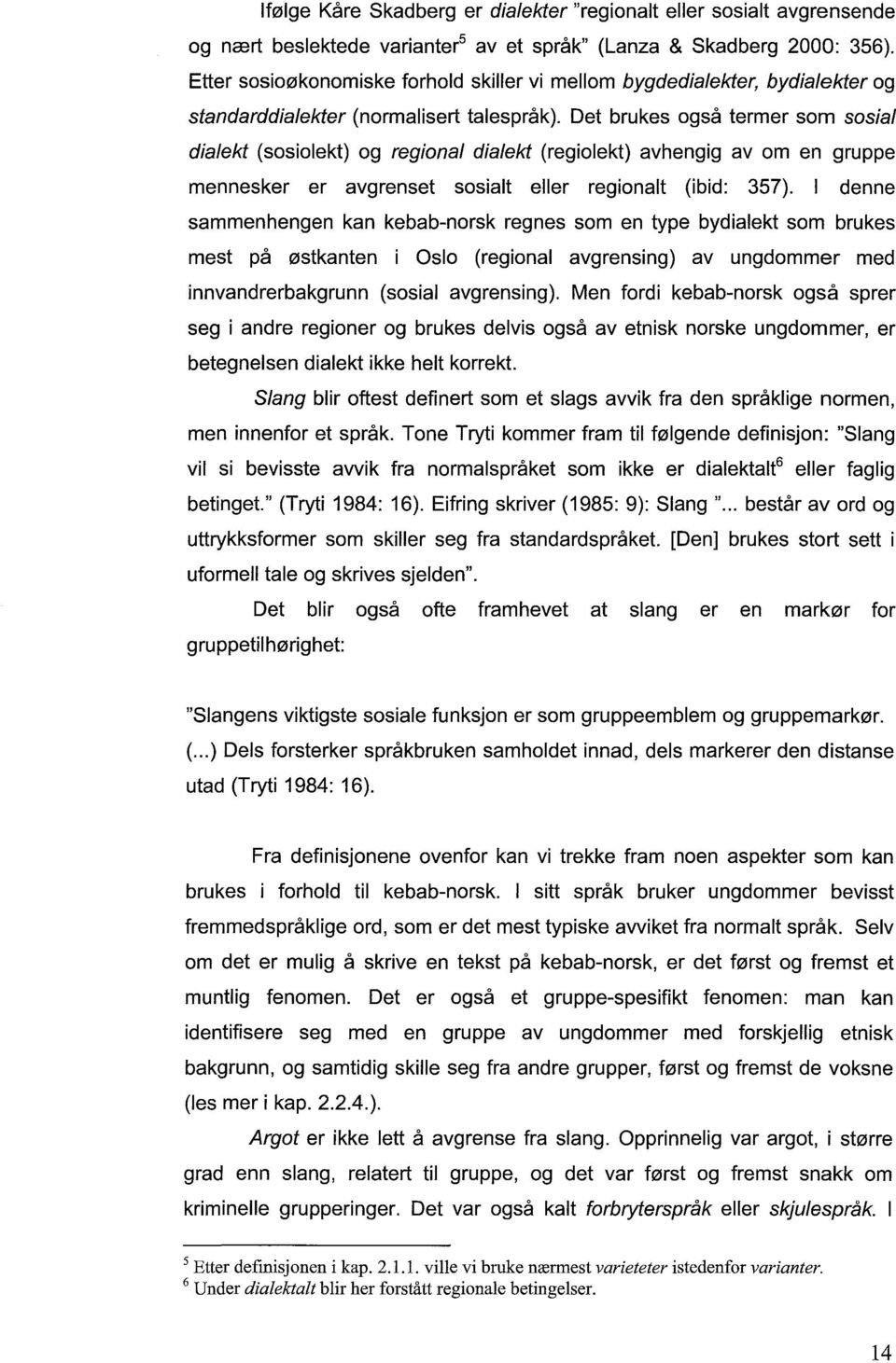 Det brukes også termer som sosial dialekt (sosiolekt) og regional dialekt (regiolekt) avhengig av om en gruppe mennesker er avgrenset sosialt eller regionalt (ibid: 357).