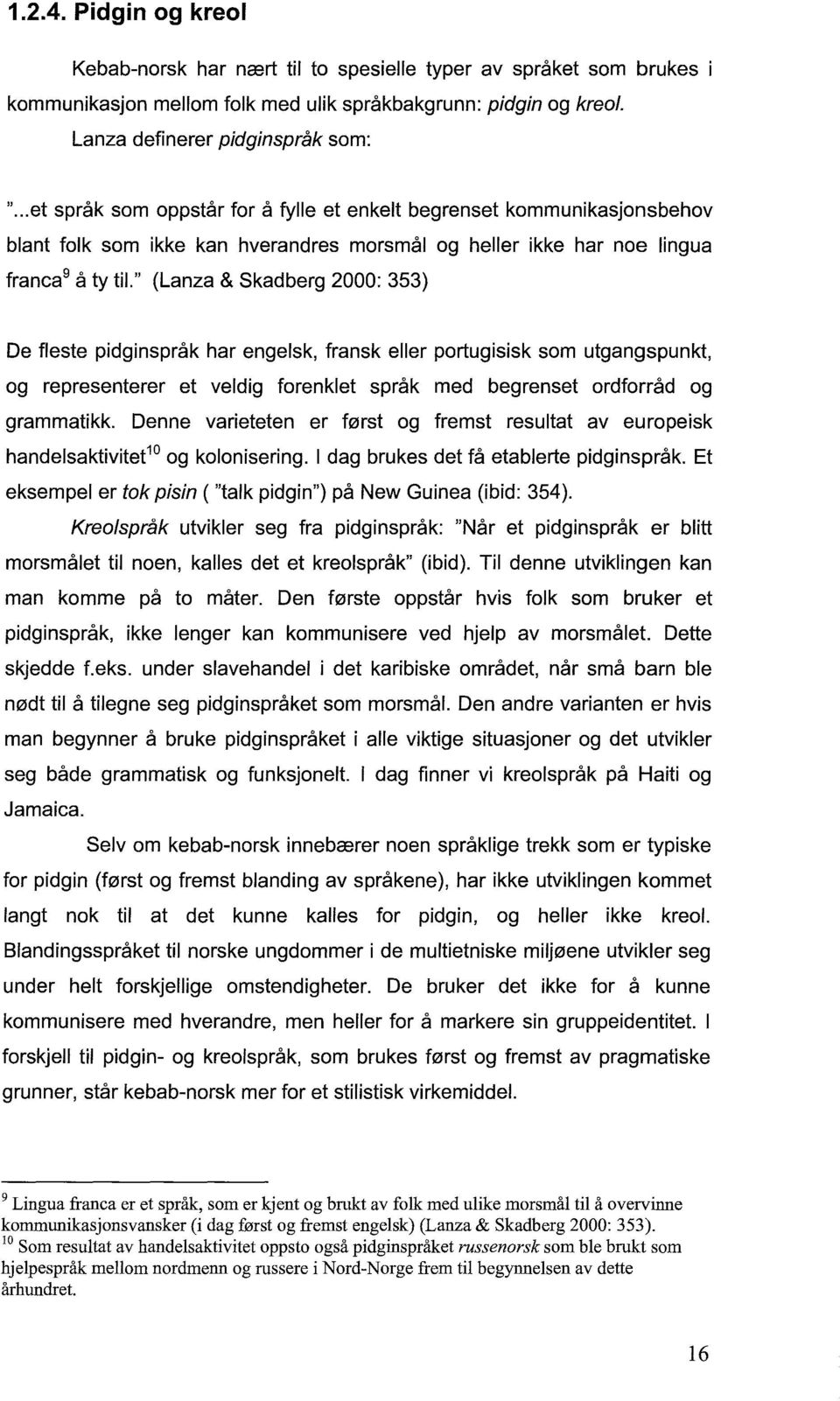 fleste pidginspråk har engelsk, fransk eller portugisisk som utgangspunkt, og representerer et veldig forenklet språk med begrenset ordforråd og grammatikk.