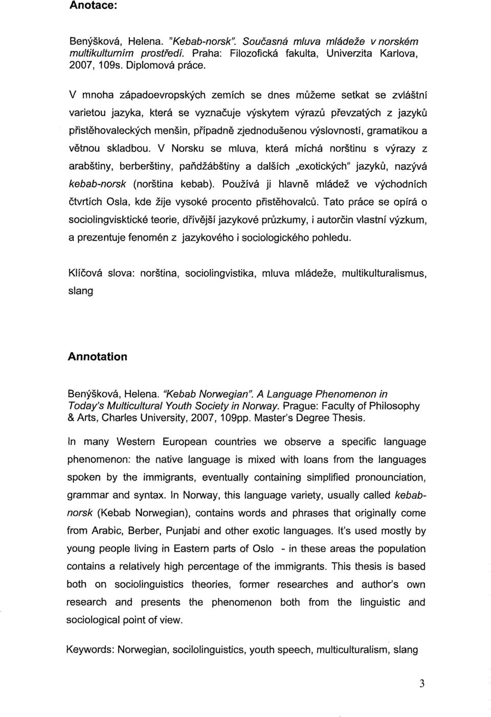 yyslovnostf, gramatikou a vetnou skladbou. V Norsku se mluva, ktera mfcha norstinu s yyrazy z arabstiny, berberstiny, pandzabstiny a dalsfch "exotickych" jazyku, nazyva kebab-norsk (norstina kebab).