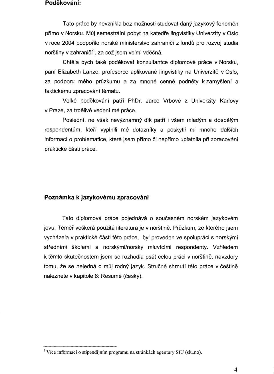 Chte/a bych take podekovat konzu/tantce dip/omove prace v Norsku, panf Elizabeth Lanze, profesorce ap/ikovane /ingvistiky na Univerzite v Oslo, za podporu meho pruzkumu a za mnohe cenne podnety k