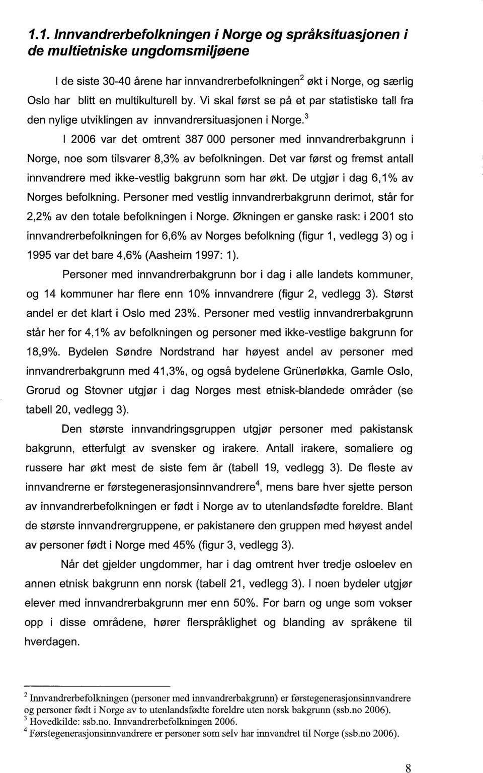 3 I 2006 var det omtrent 387 000 personer med innvandrerbakgrunn Norge, noe som tilsvarer 8,3% av befolkningen. Det var først og fremst antall innvandrere med ikke-vestlig bakgrunn som har økt.