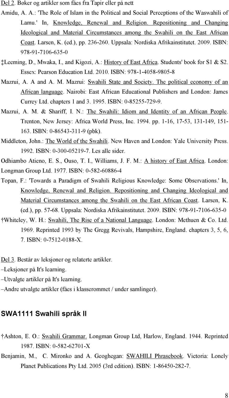 ISBN: 978-91-7106-635-0 Leeming, D., Mwaka, I., and Kigozi, A.: History of East Africa. Students' book for S1 & S2. Essex: Pearson Education Ltd. 2010. ISBN: 978-1-4058-9805-8 Mazrui, A. A and A. M. Mazrui: Swahili State and Society.