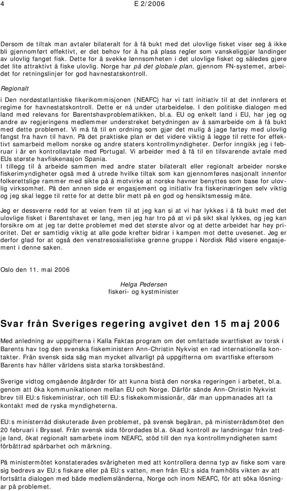 Norge har på det globale plan, gjennom FN-systemet, arbeidet for retningslinjer for god havnestatskontroll.