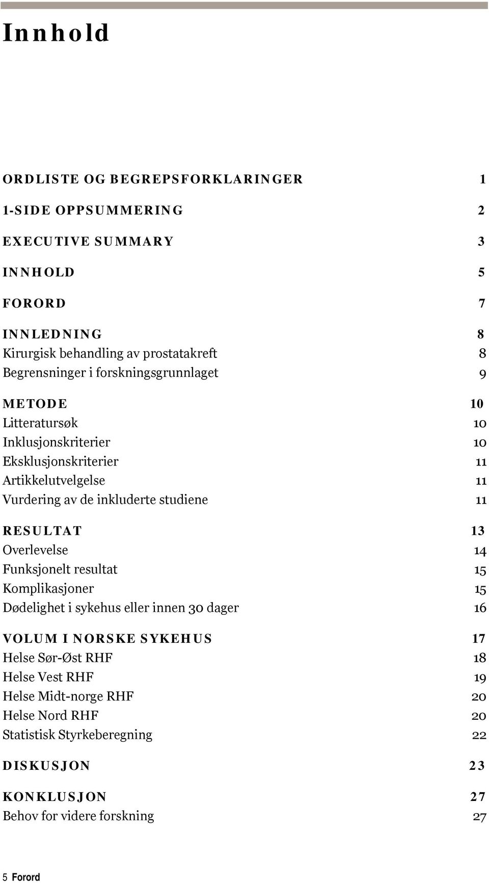 studiene 11 RESULTAT 13 Overlevelse 14 Funksjonelt resultat 15 Komplikasjoner 15 Dødelighet i sykehus eller innen 30 dager 16 VOLUM I NORSKE SYKEHUS 17 Helse