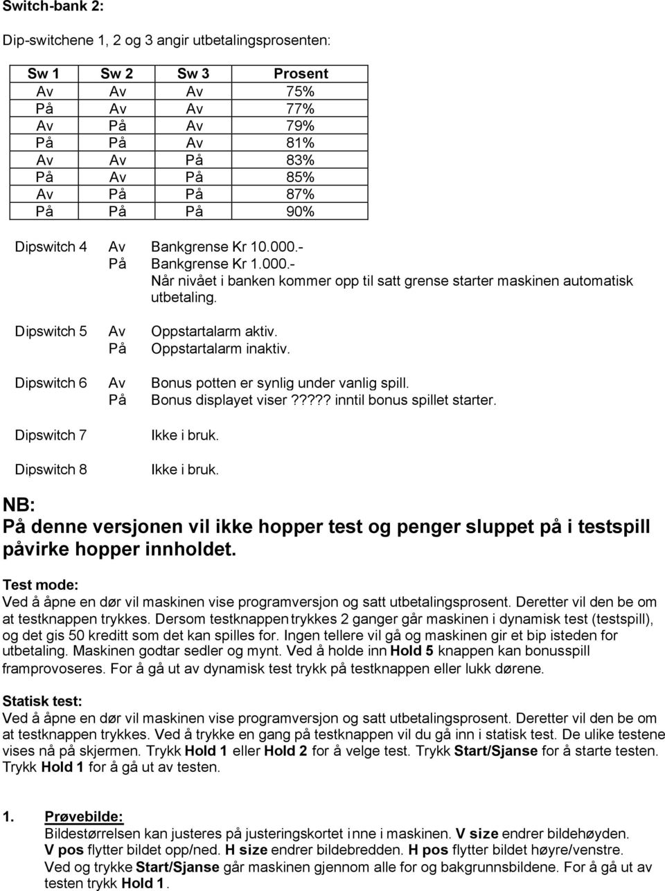 På Oppstartalarm inaktiv. Dipswitch 6 Av Bonus potten er synlig under vanlig spill. På Bonus displayet viser????? inntil bonus spillet starter.