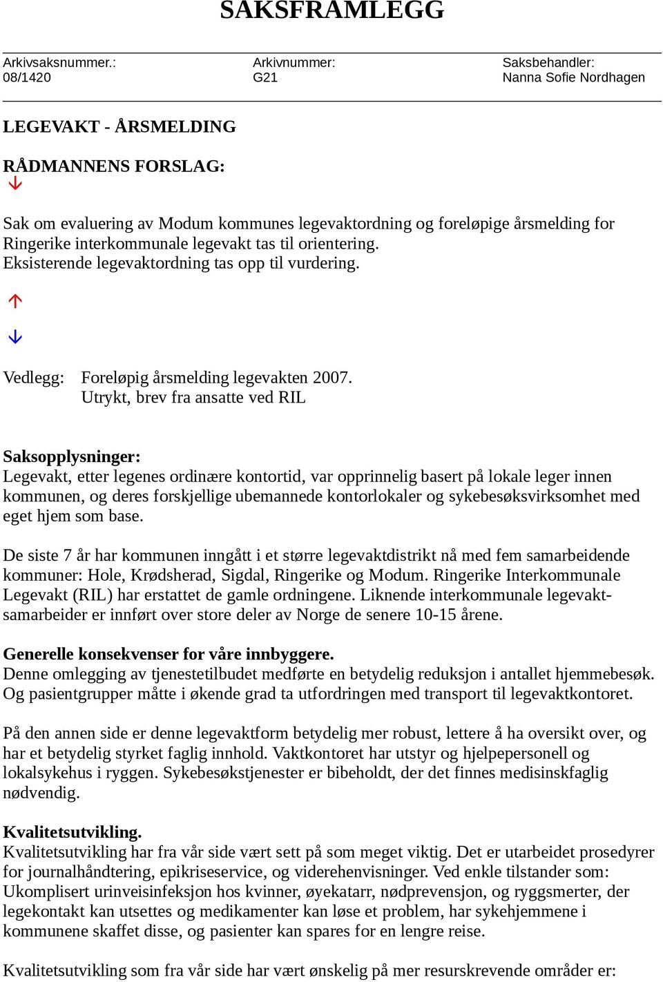 interkommunale legevakt tas til orientering. Eksisterende legevaktordning tas opp til vurdering. Vedlegg: Foreløpig årsmelding legevakten 2007.