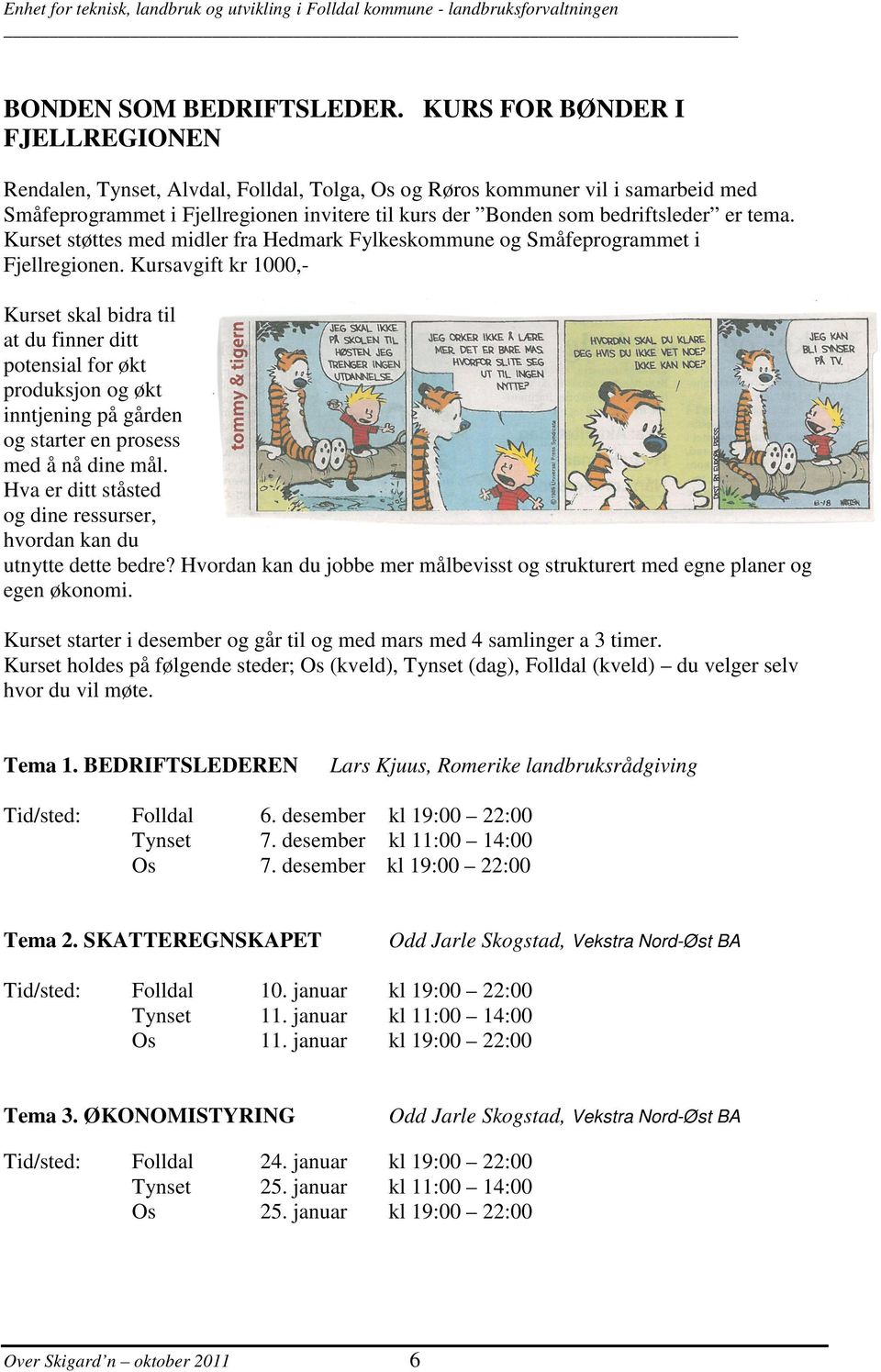 tema. Kurset støttes med midler fra Hedmark Fylkeskommune og Småfeprogrammet i Fjellregionen.