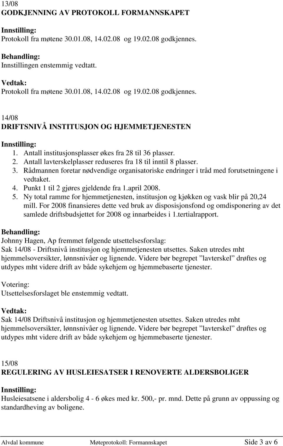 4. Punkt 1 til 2 gjøres gjeldende fra 1.april 2008. 5. Ny total ramme for hjemmetjenesten, institusjon og kjøkken og vask blir på 20,24 mill.