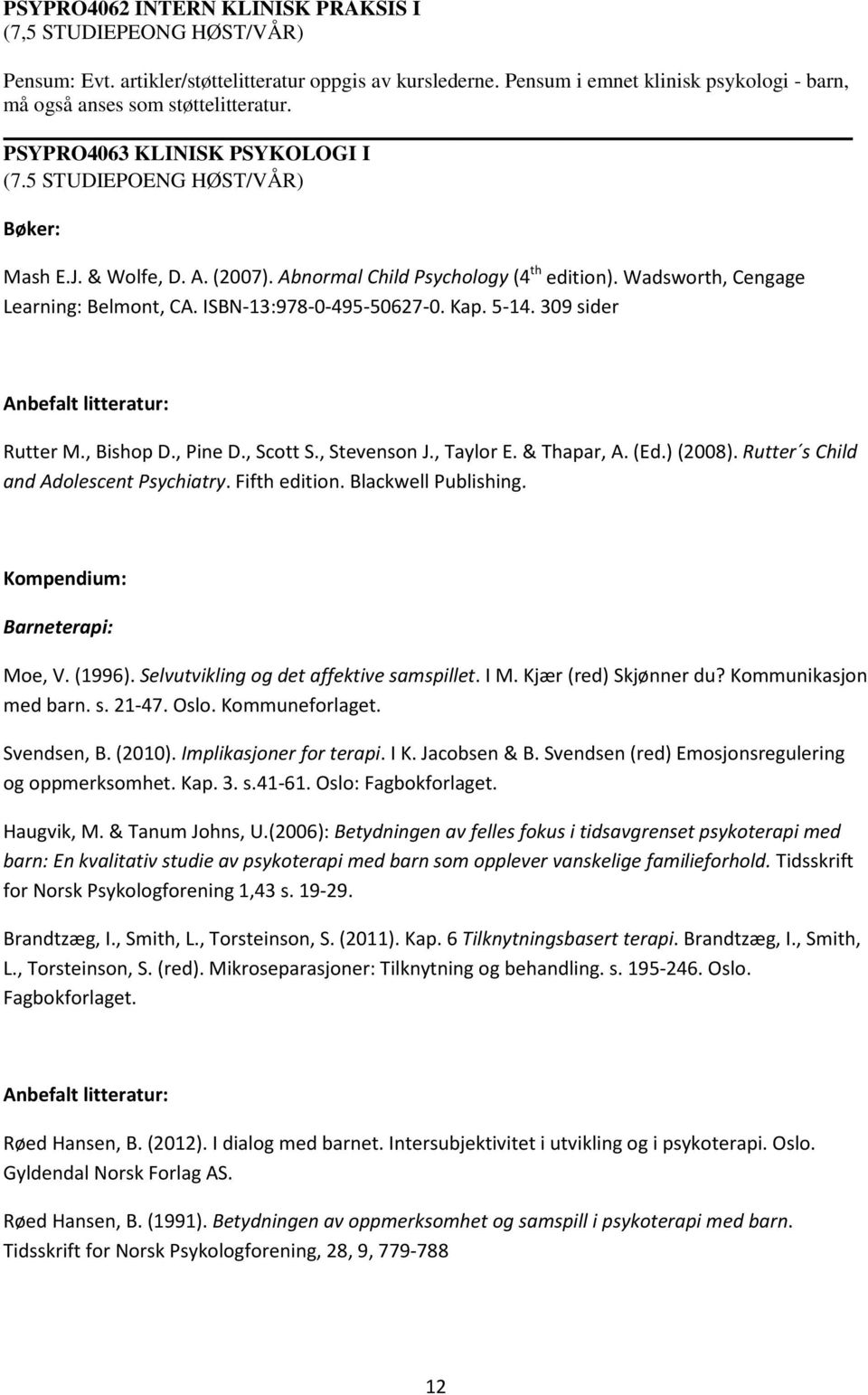 Abnormal Child Psychology (4 th edition). Wadsworth, Cengage Learning: Belmont, CA. ISBN-13:978-0-495-50627-0. Kap. 5-14. 309 sider Anbefalt litteratur: Rutter M., Bishop D., Pine D., Scott S.