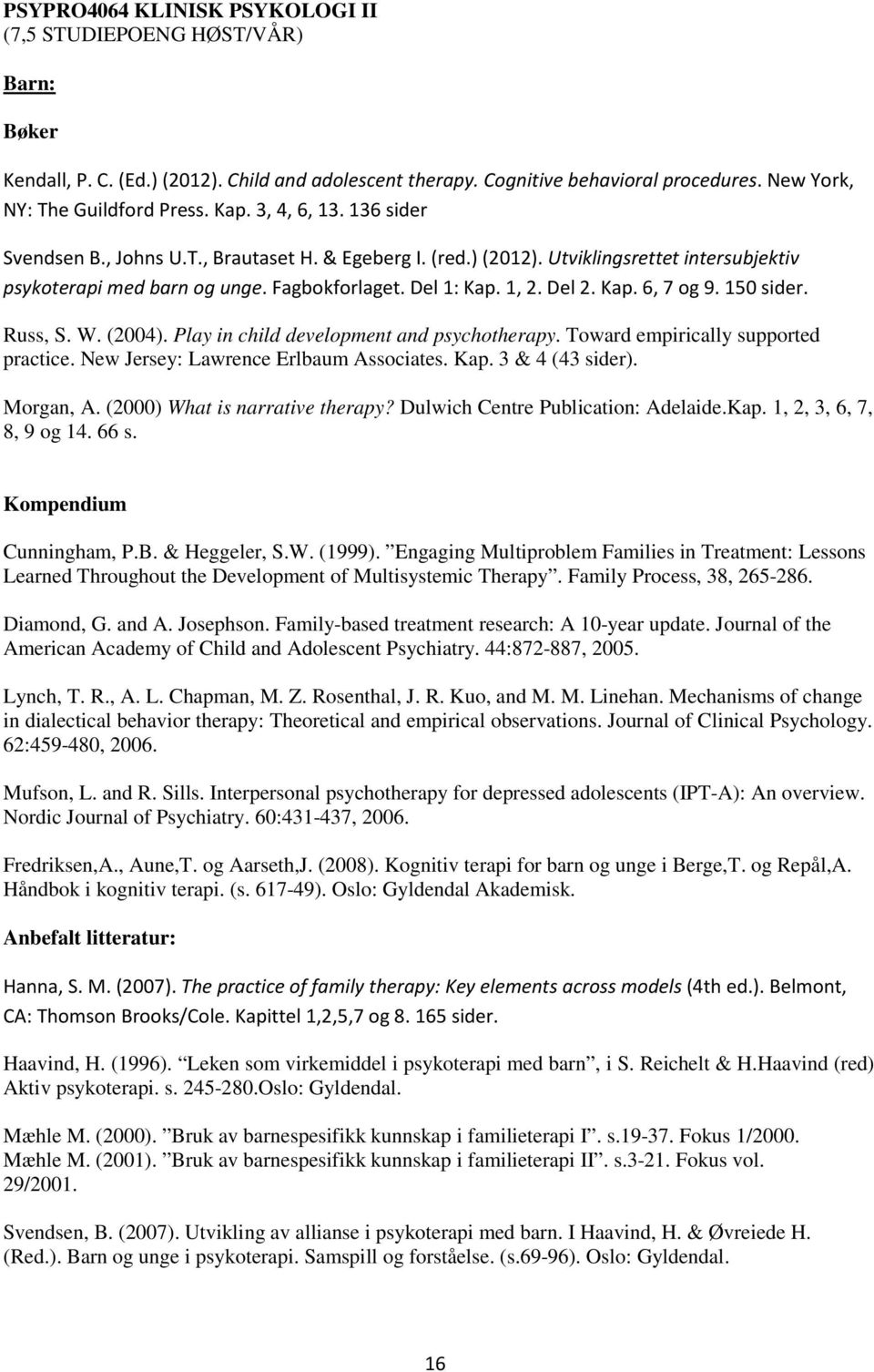 150 sider. Russ, S. W. (2004). Play in child development and psychotherapy. Toward empirically supported practice. New Jersey: Lawrence Erlbaum Associates. Kap. 3 & 4 (43 sider). Morgan, A.