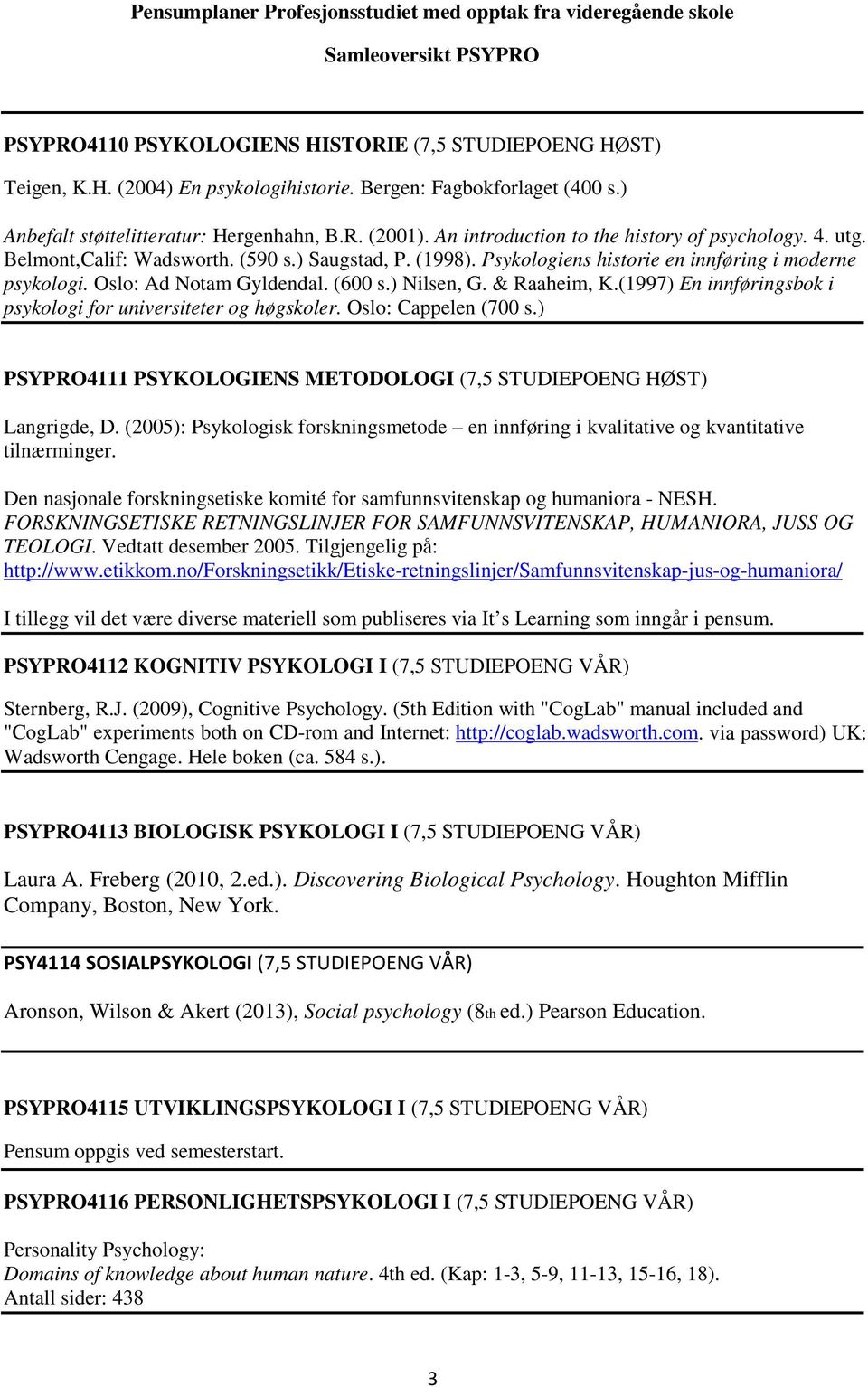 Psykologiens historie en innføring i moderne psykologi. Oslo: Ad Notam Gyldendal. (600 s.) Nilsen, G. & Raaheim, K.(1997) En innføringsbok i psykologi for universiteter og høgskoler.