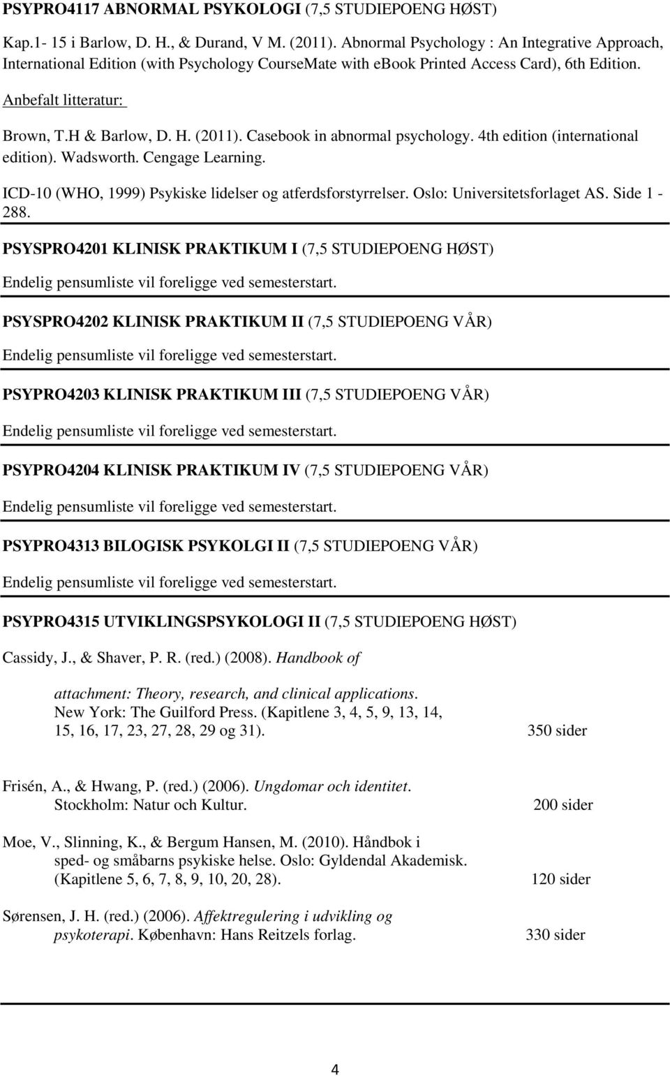 Casebook in abnormal psychology. 4th edition (international edition). Wadsworth. Cengage Learning. ICD-10 (WHO, 1999) Psykiske lidelser og atferdsforstyrrelser. Oslo: Universitetsforlaget AS.