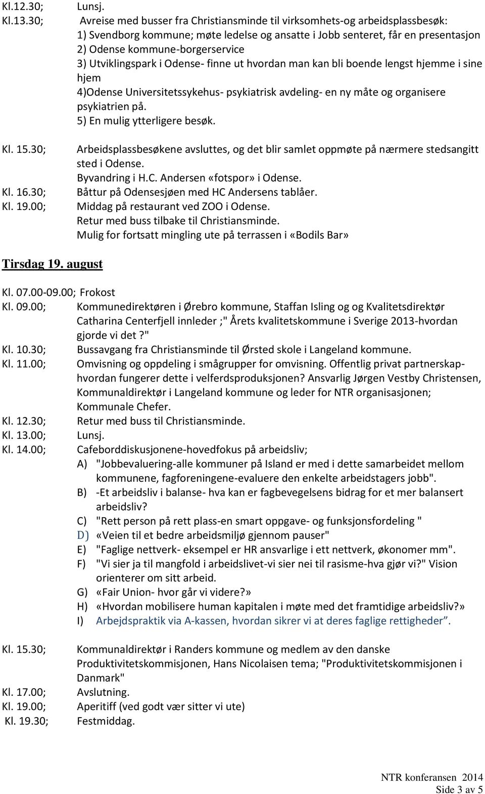 Utviklingspark i Odense- finne ut hvordan man kan bli boende lengst hjemme i sine hjem 4)Odense Universitetssykehus- psykiatrisk avdeling- en ny måte og organisere psykiatrien på.