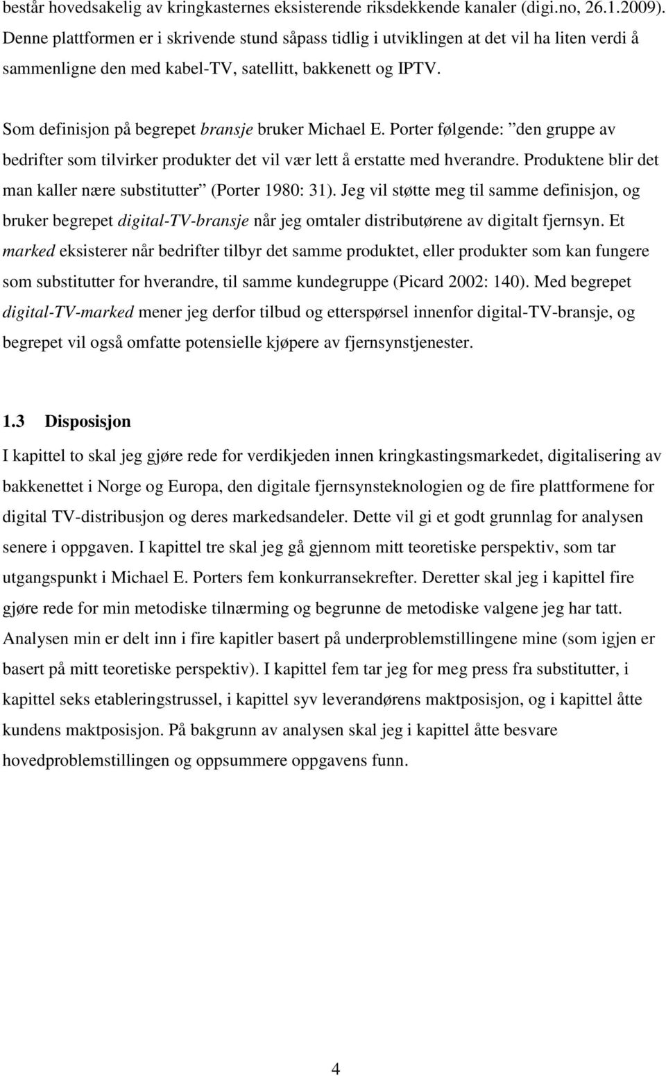 Som definisjon på begrepet bransje bruker Michael E. Porter følgende: den gruppe av bedrifter som tilvirker produkter det vil vær lett å erstatte med hverandre.