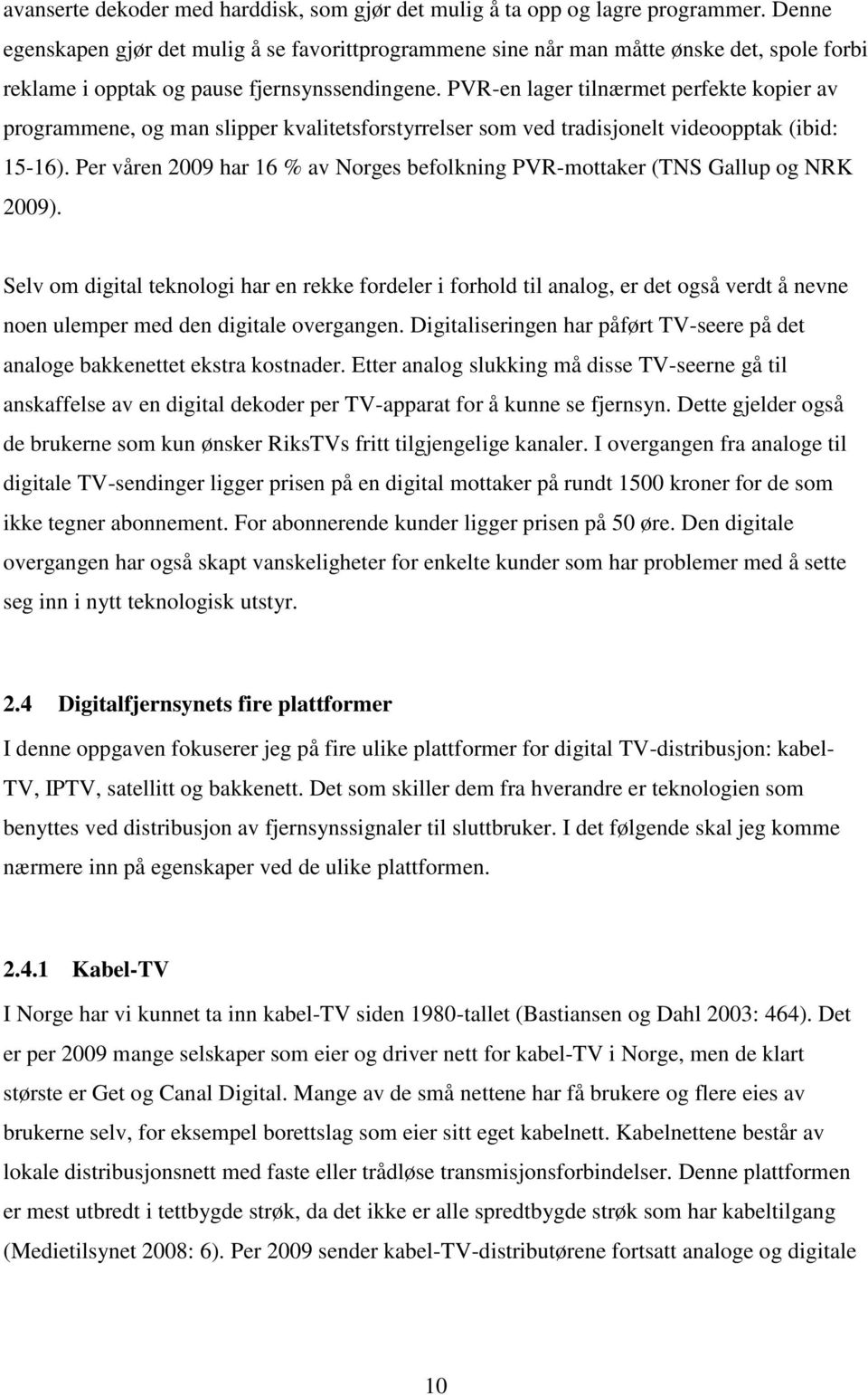 PVR-en lager tilnærmet perfekte kopier av programmene, og man slipper kvalitetsforstyrrelser som ved tradisjonelt videoopptak (ibid: 15-16).