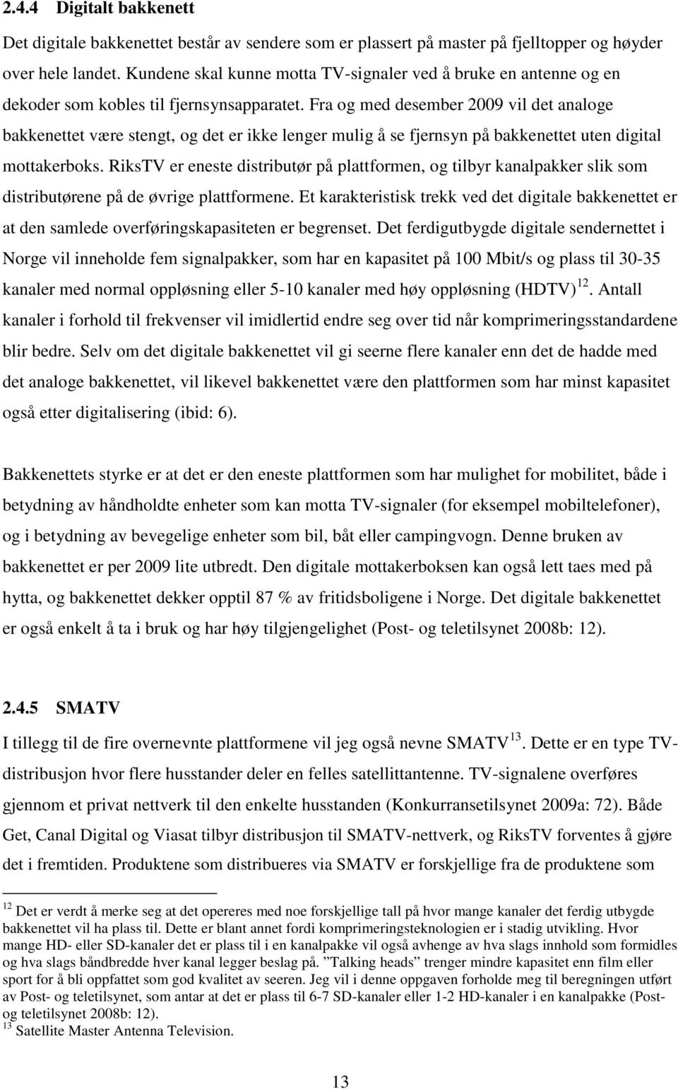 Fra og med desember 2009 vil det analoge bakkenettet være stengt, og det er ikke lenger mulig å se fjernsyn på bakkenettet uten digital mottakerboks.