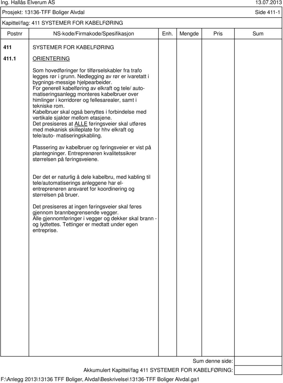 For generell kabelføring av elkraft og tele/ automatiseringsanlegg monteres kabelbruer over himlinger i korridorer og fellesarealer, samt i tekniske rom.