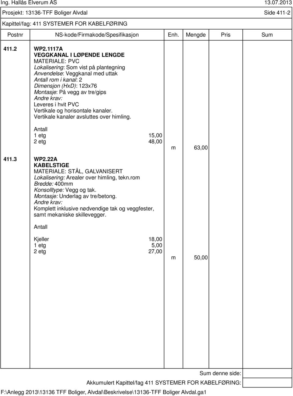 Leveres i hvit PVC Vertikale og horisontale kanaler. Vertikale kanaler avsluttes over himling. Antall 1 etg 15,00 2 etg 48,00 m 63,00 411.3 WP2.