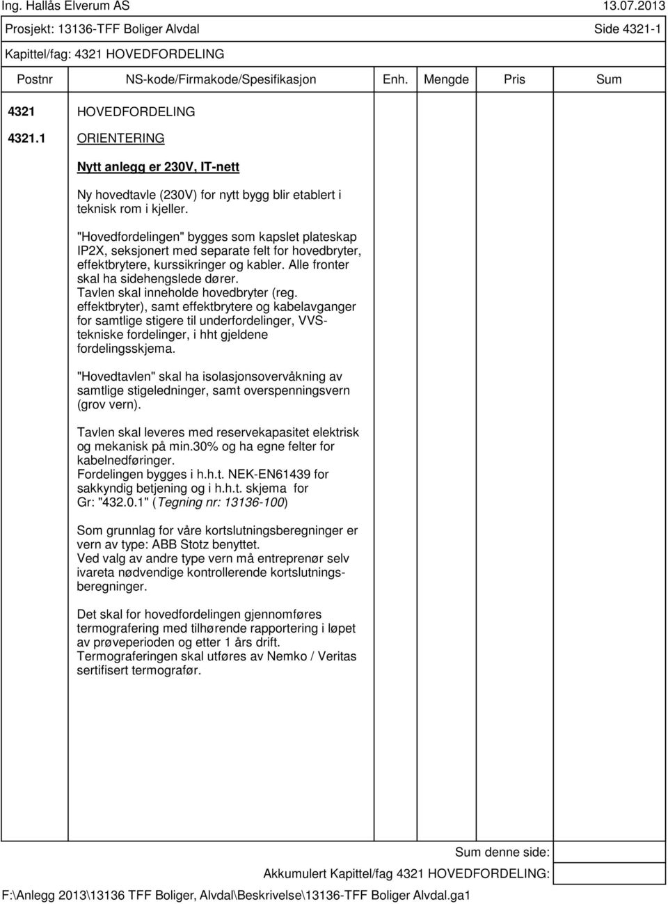 "Hovedfordelingen" bygges som kapslet plateskap IP2X, seksjonert med separate felt for hovedbryter, effektbrytere, kurssikringer og kabler. Alle fronter skal ha sidehengslede dører.