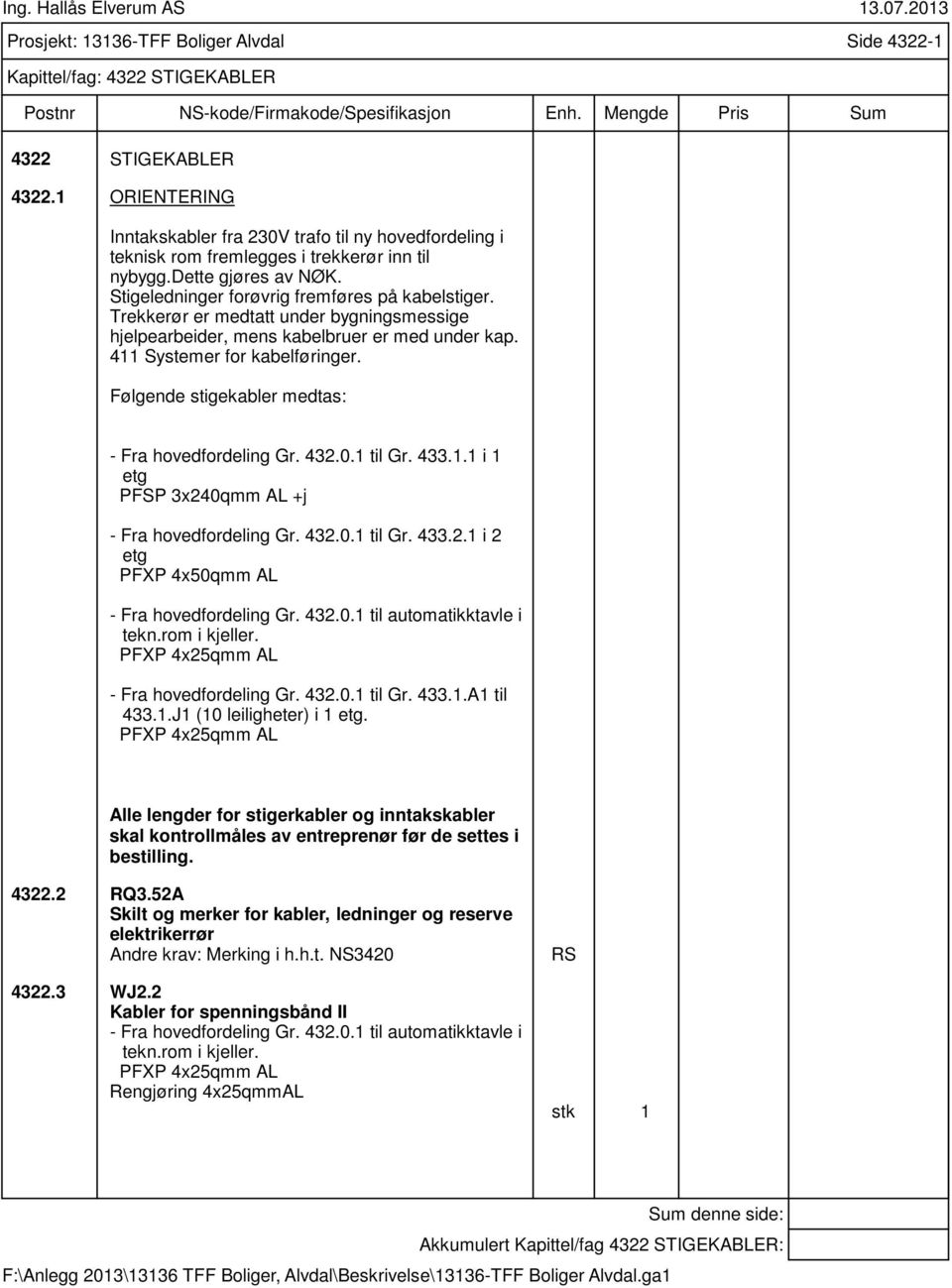 Trekkerør er medtatt under bygningsmessige hjelpearbeider, mens kabelbruer er med under kap. 411 Systemer for kabelføringer. Følgende stigekabler medtas: - Fra hovedfordeling Gr. 432.0.1 til Gr. 433.