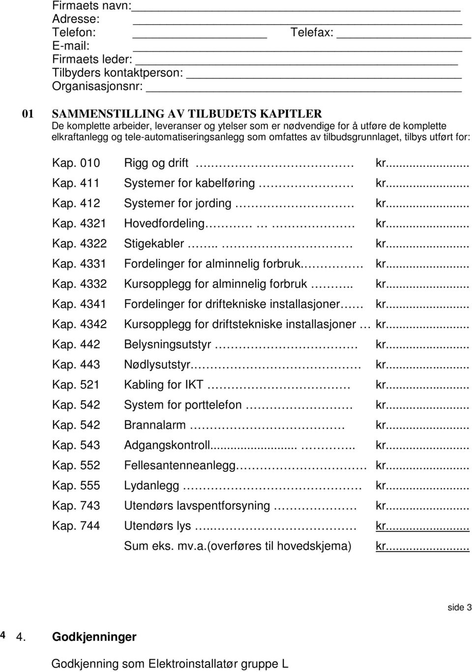 .. Kap. 412 Systemer for jording kr... Kap. 4321 Hovedfordeling kr... Kap. 4322 Stigekabler.. kr... Kap. 4331 Fordelinger for alminnelig forbruk. kr... Kap. 4332 Kursopplegg for alminnelig forbruk.