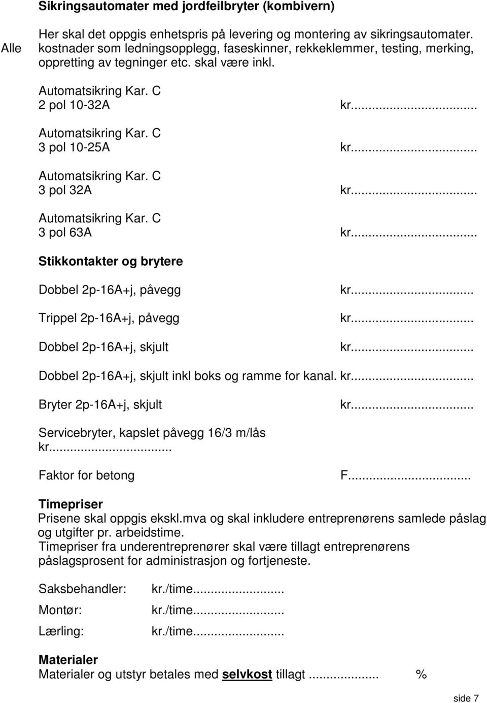 .. Automatsikring Kar. C 3 pol 32A kr... Automatsikring Kar. C 3 pol 63A kr... Stikkontakter og brytere Dobbel 2p-16A+j, påvegg Trippel 2p-16A+j, påvegg Dobbel 2p-16A+j, skjult kr... kr... kr... Dobbel 2p-16A+j, skjult inkl boks og ramme for kanal.