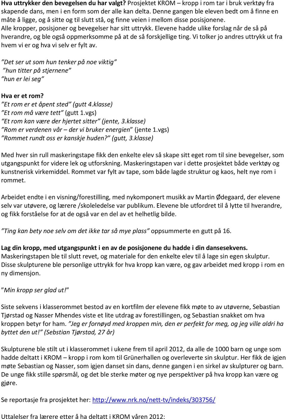 Elevene hadde ulike forslag når de så på hverandre, og ble også oppmerksomme på at de så forskjellige ting. Vi tolker jo andres uttrykk ut fra hvem vi er og hva vi selv er fylt av.