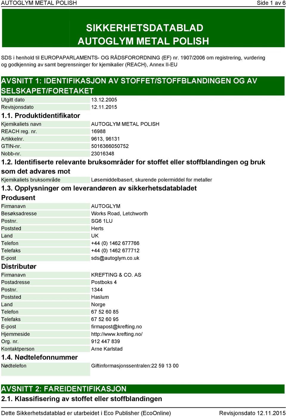 dato 13.12.2005 Revisjonsdato 12.11.2015 1.1. Produktidentifikator Kjemikaliets navn AUTOGLYM METAL POLISH REACH reg. nr. 16988 Artikkelnr. 9613, 96131 GTIN-nr. 5016366050752 Nobb-nr. 23016348 1.2. Identifiserte relevante bruksområder for stoffet eller stoffblandingen og bruk som det advares mot Kjemikaliets bruksområde Løsemiddelbasert, skurende polermiddel for metaller 1.