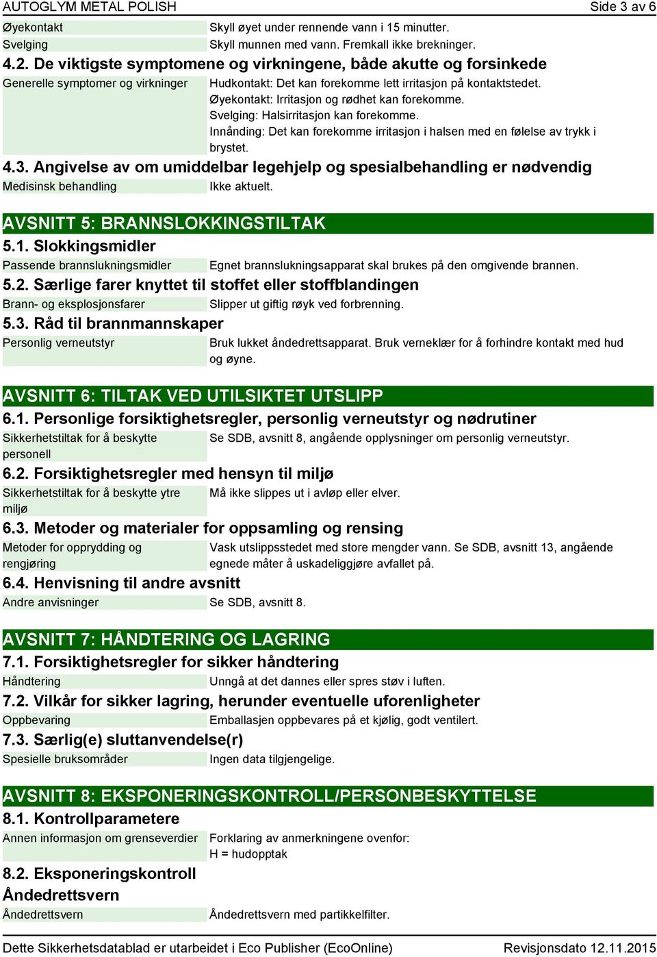 Øyekontakt: Irritasjon og rødhet kan forekomme. Svelging: Halsirritasjon kan forekomme. Innånding: Det kan forekomme irritasjon i halsen med en følelse av trykk i brystet. 4.3.