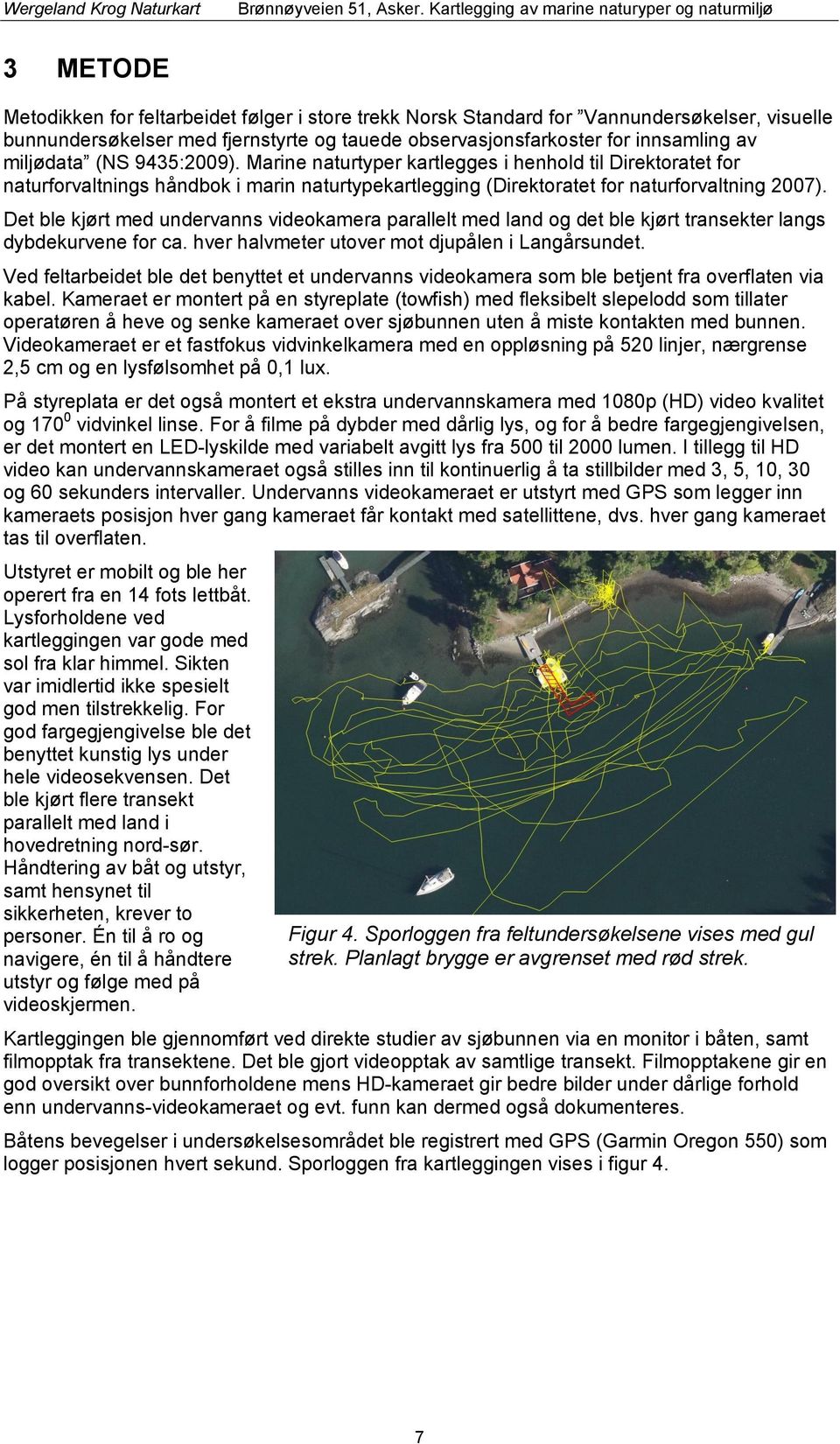 Det ble kjørt med undervanns videokamera parallelt med land og det ble kjørt transekter langs dybdekurvene for ca. hver halvmeter utover mot djupålen i Langårsundet.