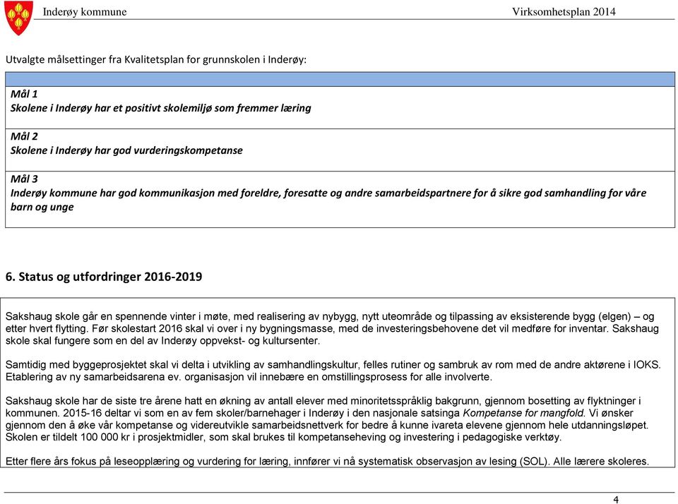 Status og utfordringer 2016-2019 Sakshaug skole går en spennende vinter i møte, med realisering av nybygg, nytt uteområde og tilpassing av eksisterende bygg (elgen) og etter hvert flytting.