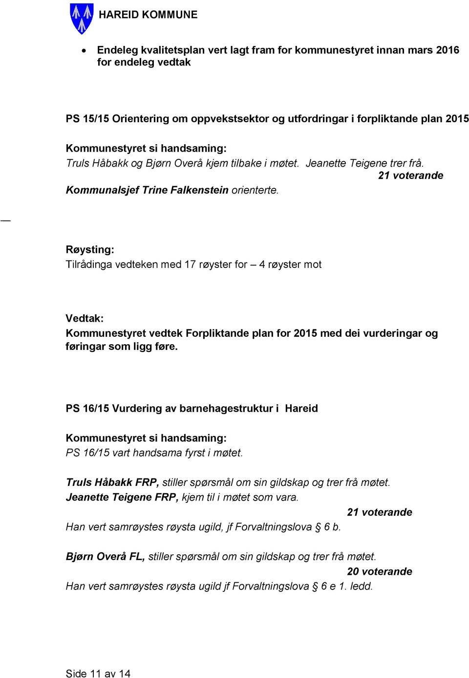 Tilrådinga vedteken med 17 røyster for 4 røyster mot Kommunestyret vedtek Forpliktande plan for 2015 med dei vurderingar og føringar som ligg føre.