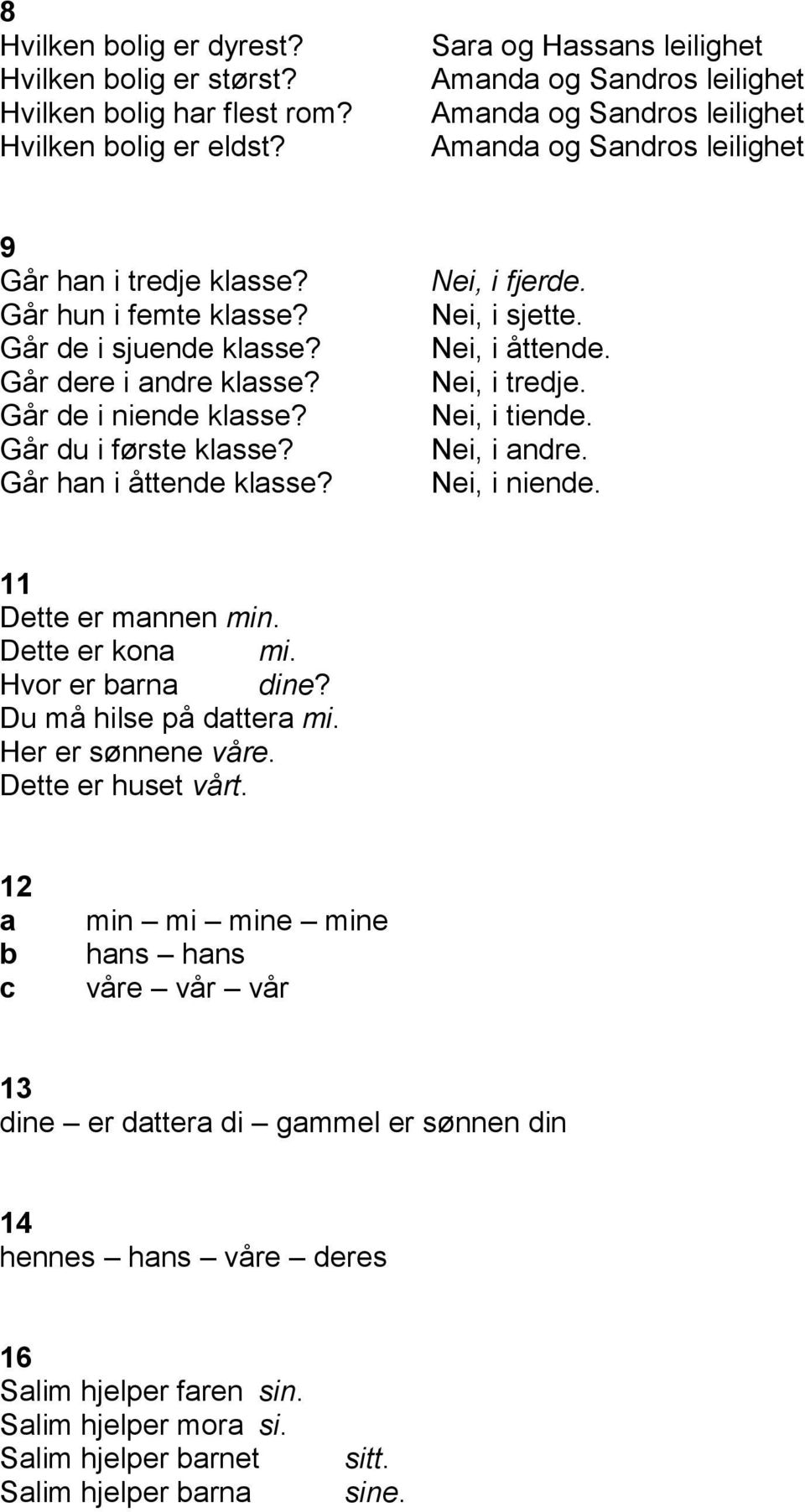 Går de i niende klsse? Går du i første klsse? Går hn i åttende klsse? Nei, i fjerde. Nei, i sjette. Nei, i åttende. Nei, i tredje. Nei, i tiende. Nei, i ndre. Nei, i niende. 11 Dette er mnnen min.