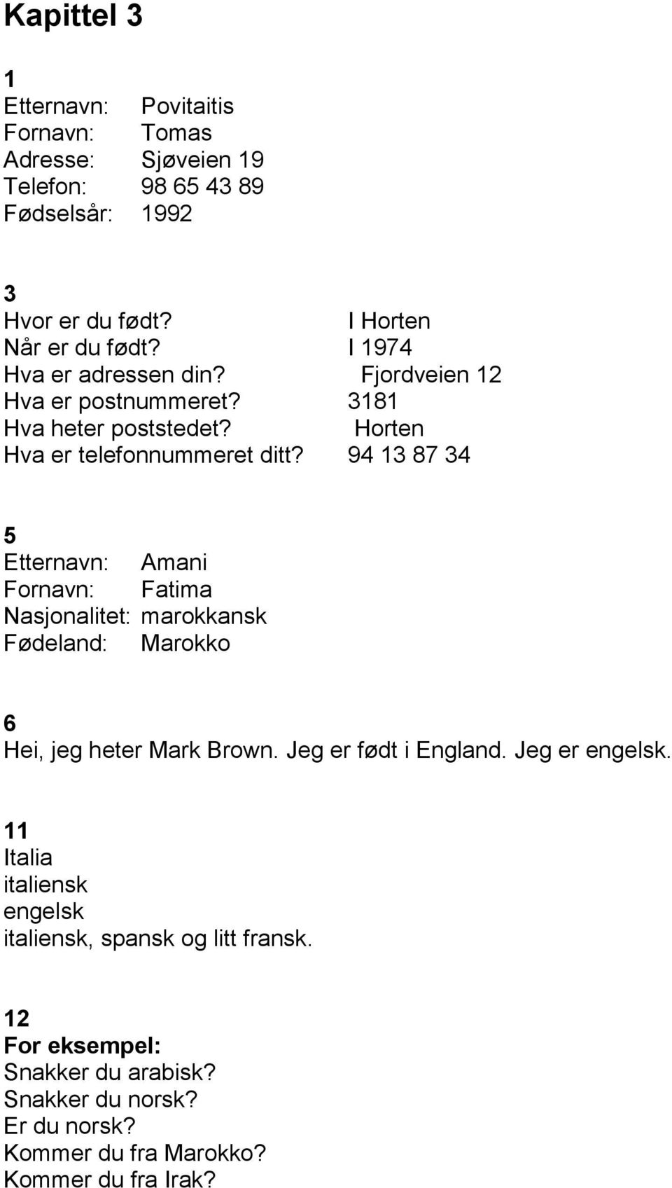 Horten Hv er telefonnummeret ditt? 94 13 87 34 5 Etternvn: Amni Fornvn: Ftim Nsjonlitet: mrokknsk Fødelnd: Mrokko 6 Hei, jeg heter Mrk Brown.